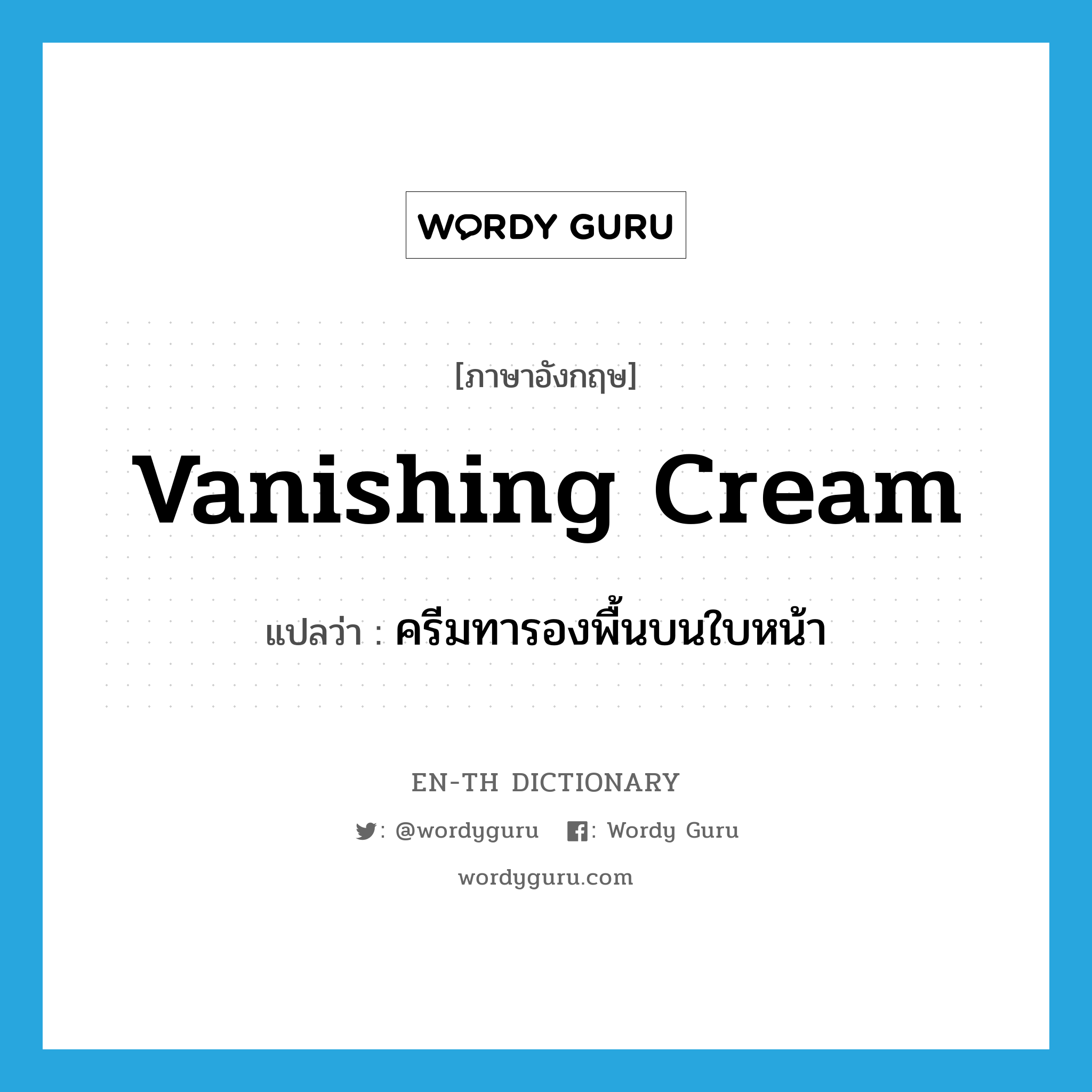 vanishing cream แปลว่า?, คำศัพท์ภาษาอังกฤษ vanishing cream แปลว่า ครีมทารองพื้นบนใบหน้า ประเภท N หมวด N