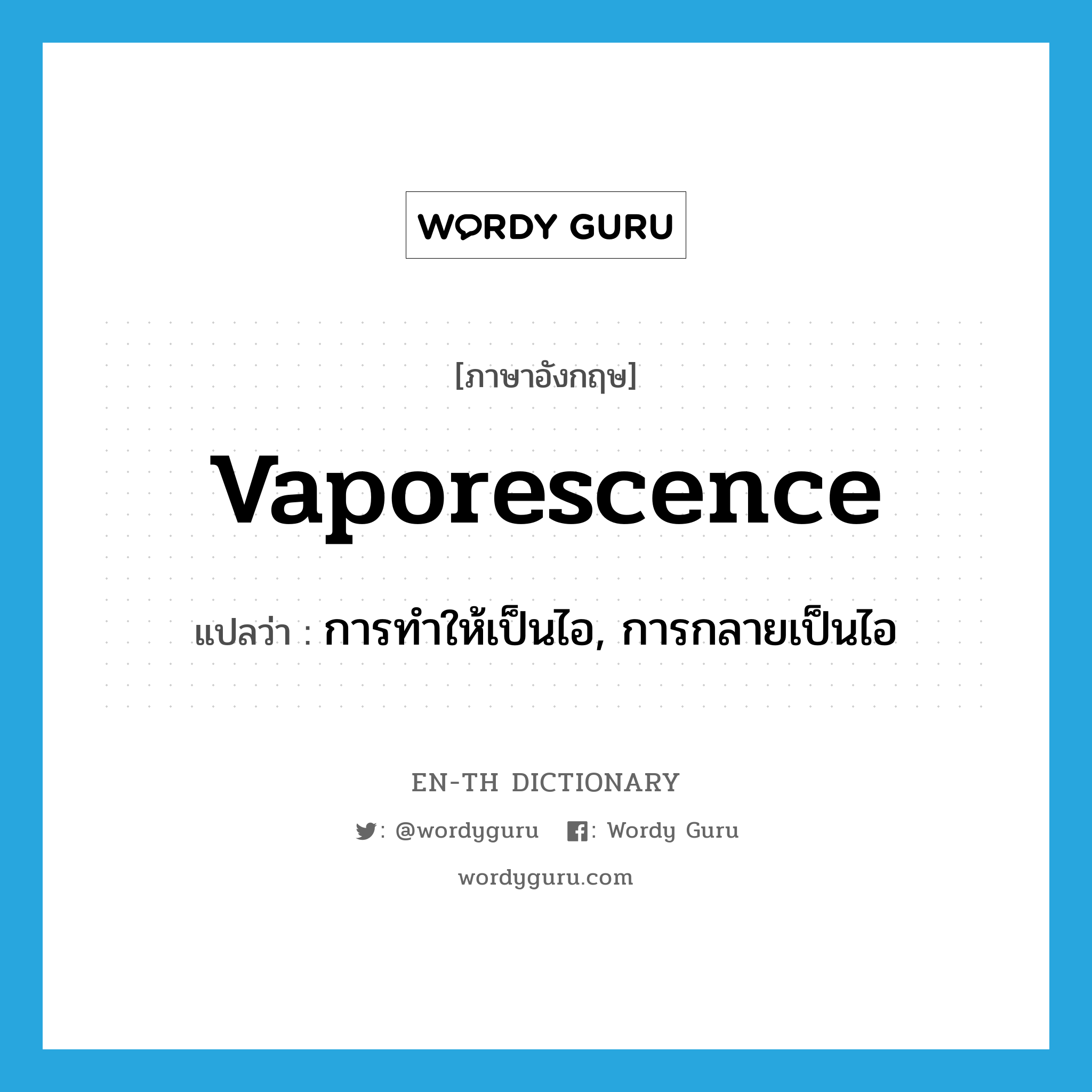 vaporescence แปลว่า?, คำศัพท์ภาษาอังกฤษ vaporescence แปลว่า การทำให้เป็นไอ, การกลายเป็นไอ ประเภท N หมวด N