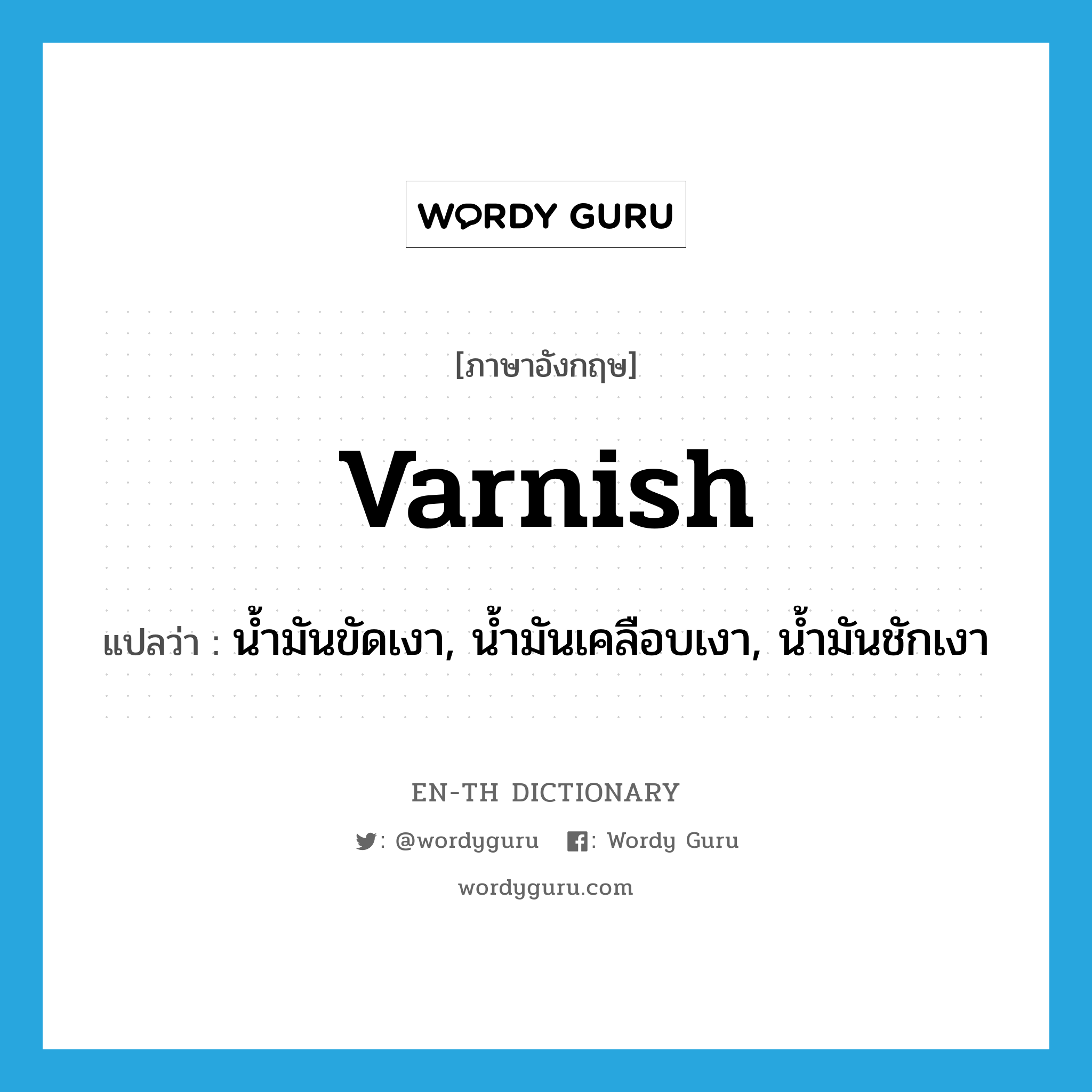 varnish แปลว่า?, คำศัพท์ภาษาอังกฤษ varnish แปลว่า น้ำมันขัดเงา, น้ำมันเคลือบเงา, น้ำมันชักเงา ประเภท N หมวด N