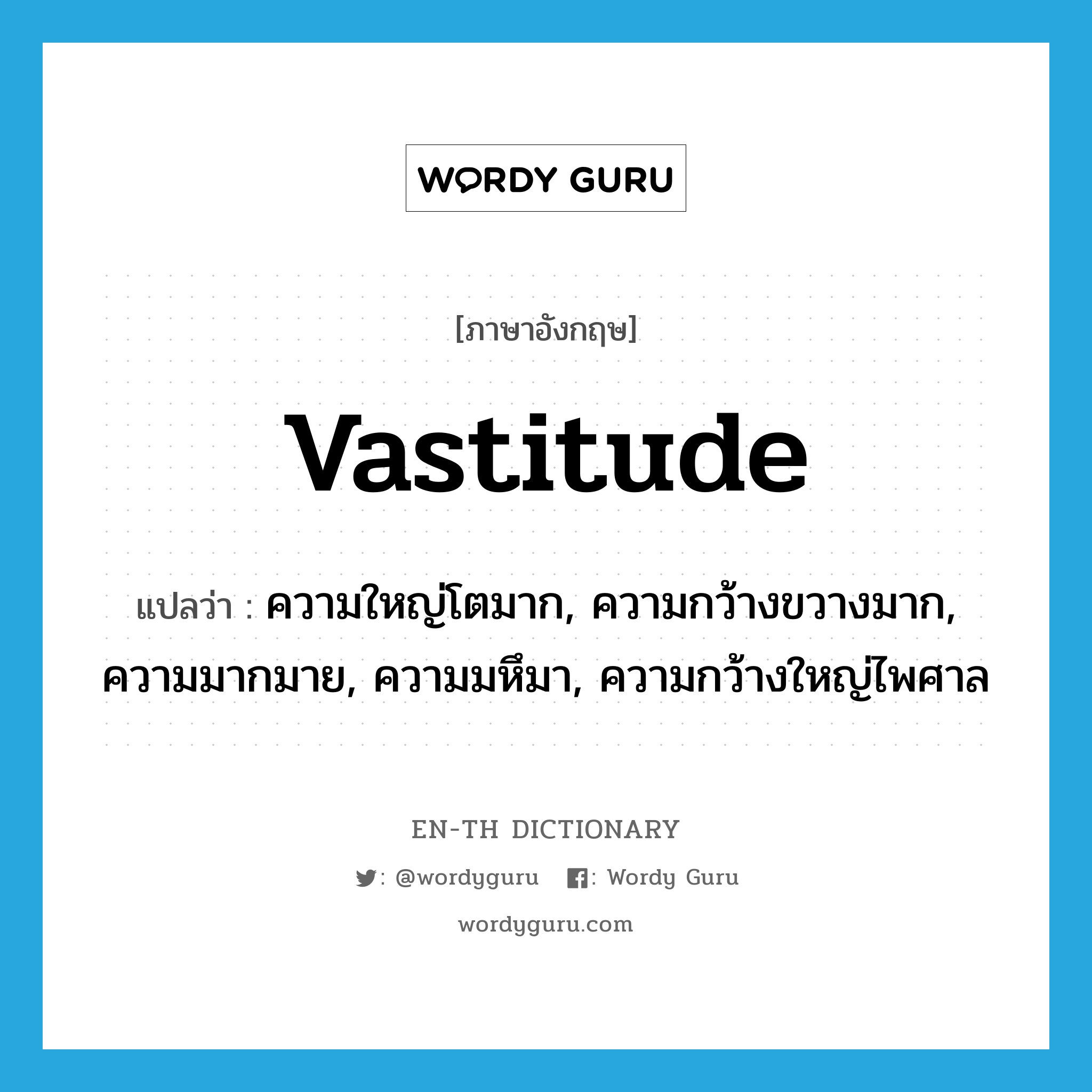 vastitude แปลว่า?, คำศัพท์ภาษาอังกฤษ vastitude แปลว่า ความใหญ่โตมาก, ความกว้างขวางมาก, ความมากมาย, ความมหึมา, ความกว้างใหญ่ไพศาล ประเภท N หมวด N