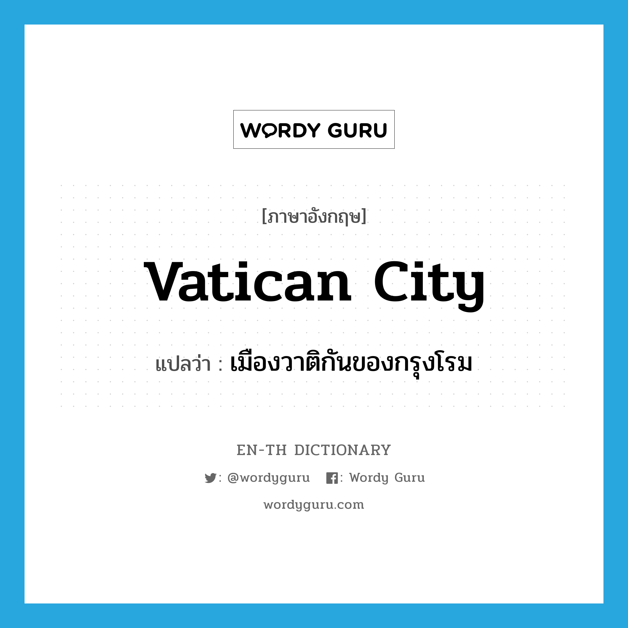 เมืองวาติกันของกรุงโรม ภาษาอังกฤษ?, คำศัพท์ภาษาอังกฤษ เมืองวาติกันของกรุงโรม แปลว่า Vatican City ประเภท N หมวด N