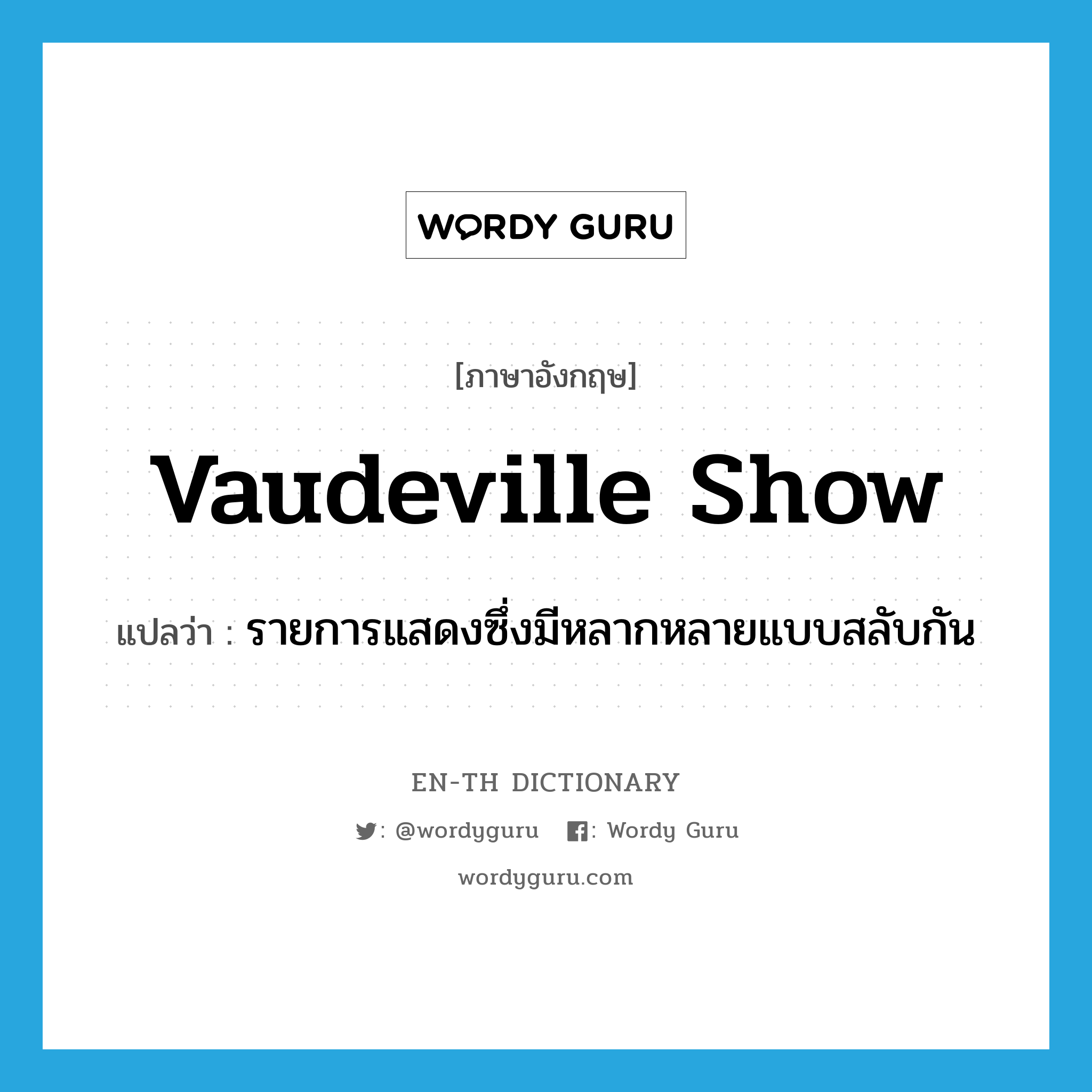 รายการแสดงซึ่งมีหลากหลายแบบสลับกัน ภาษาอังกฤษ?, คำศัพท์ภาษาอังกฤษ รายการแสดงซึ่งมีหลากหลายแบบสลับกัน แปลว่า vaudeville show ประเภท N หมวด N