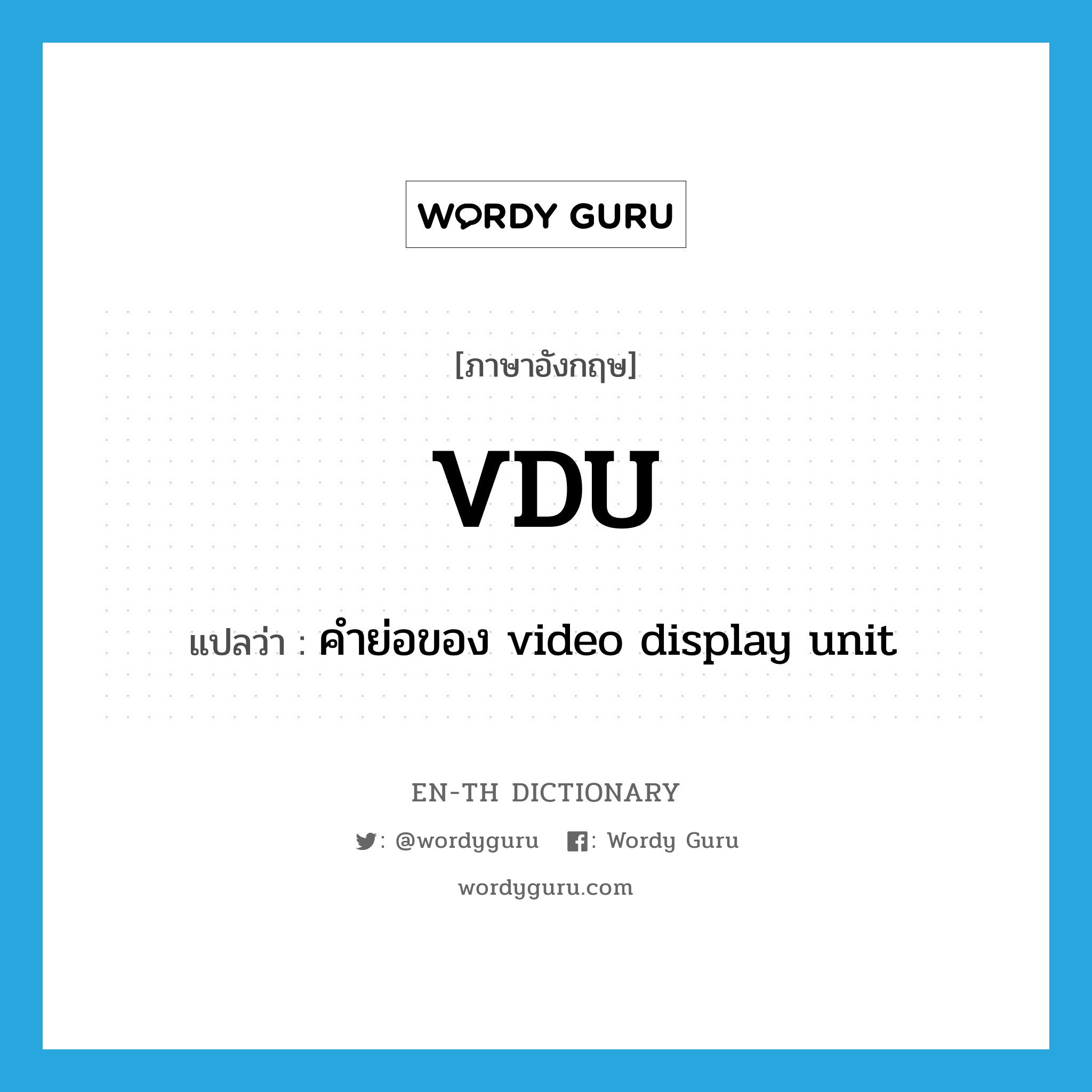VDU แปลว่า?, คำศัพท์ภาษาอังกฤษ VDU แปลว่า คำย่อของ video display unit ประเภท ABBR หมวด ABBR