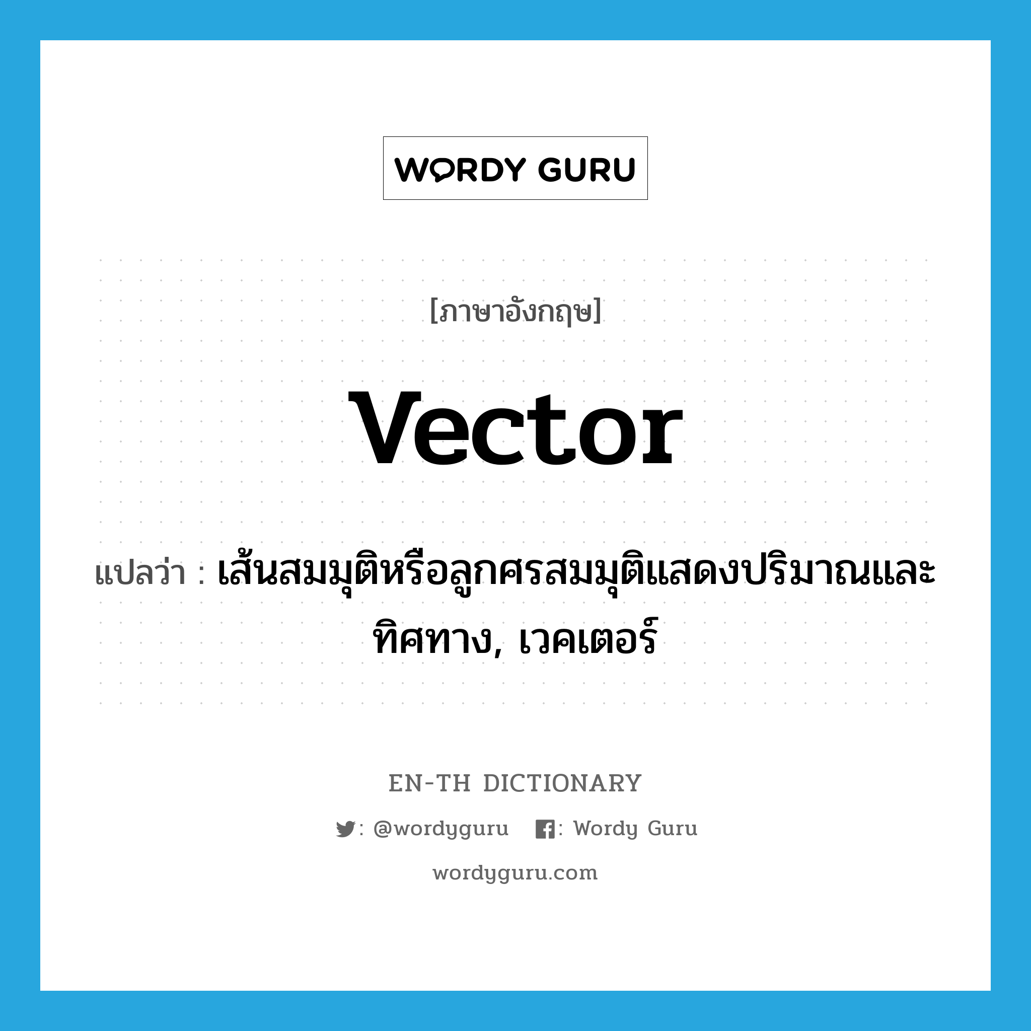 vector แปลว่า?, คำศัพท์ภาษาอังกฤษ vector แปลว่า เส้นสมมุติหรือลูกศรสมมุติแสดงปริมาณและทิศทาง, เวคเตอร์ ประเภท N หมวด N