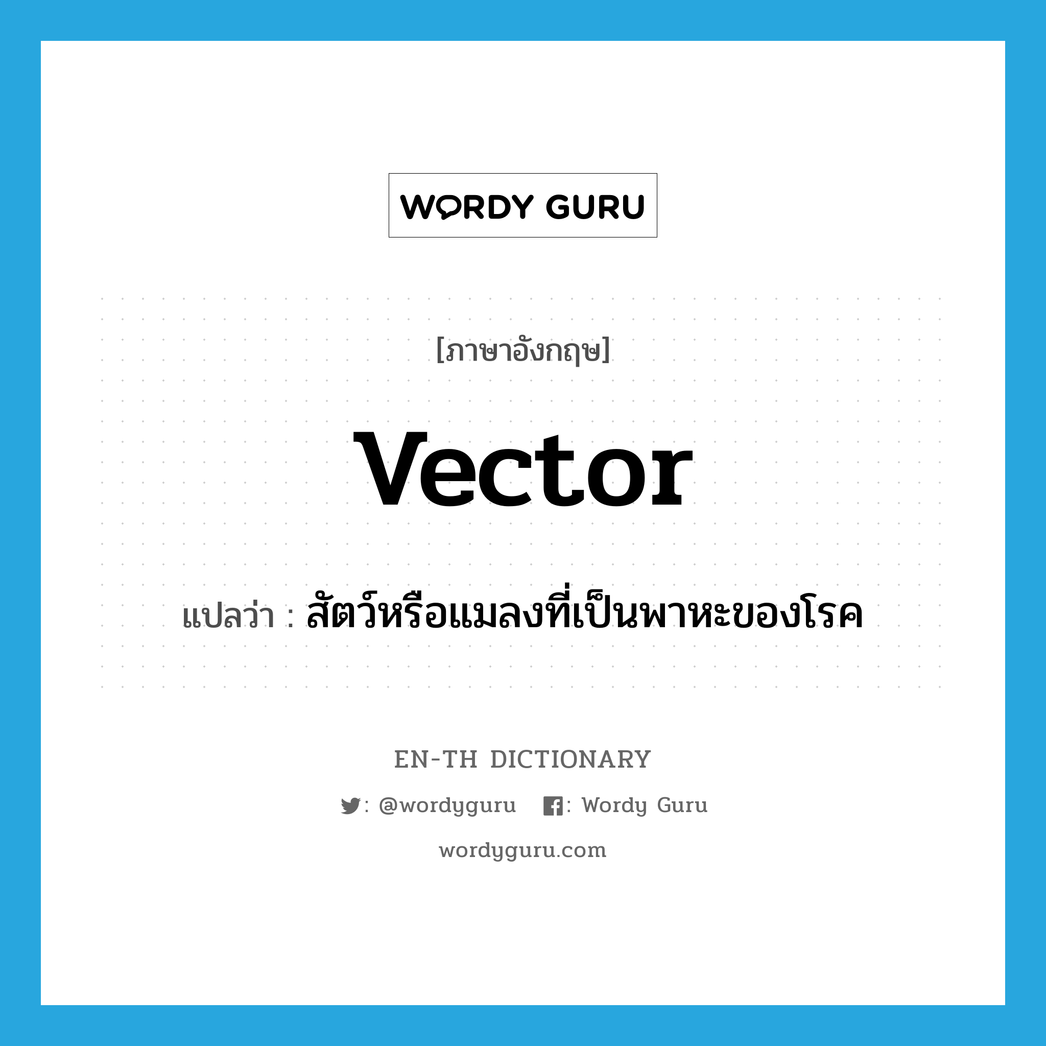 vector แปลว่า?, คำศัพท์ภาษาอังกฤษ vector แปลว่า สัตว์หรือแมลงที่เป็นพาหะของโรค ประเภท N หมวด N