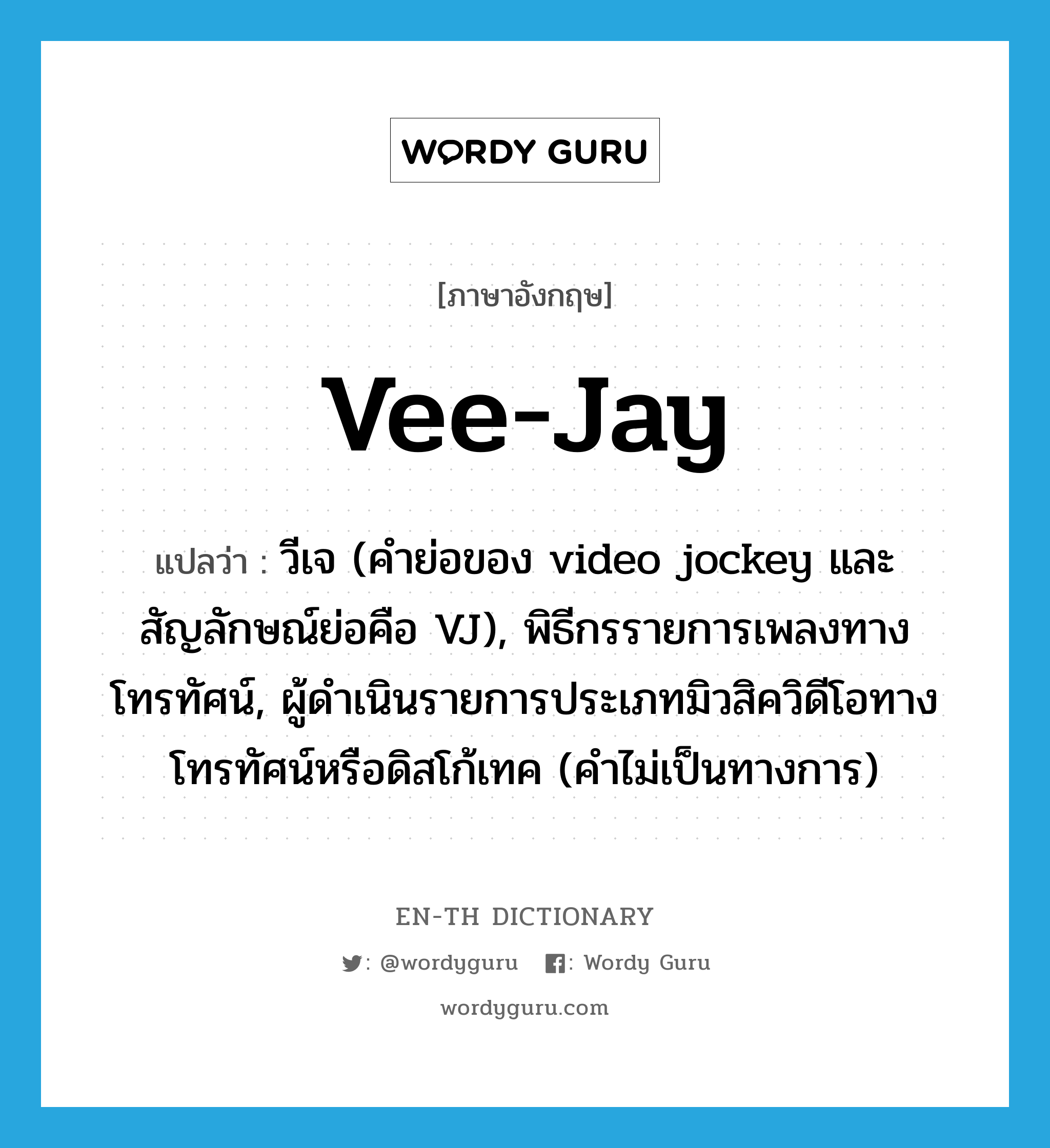 vee-jay แปลว่า?, คำศัพท์ภาษาอังกฤษ vee-jay แปลว่า วีเจ (คำย่อของ video jockey และสัญลักษณ์ย่อคือ VJ), พิธีกรรายการเพลงทางโทรทัศน์, ผู้ดำเนินรายการประเภทมิวสิควิดีโอทางโทรทัศน์หรือดิสโก้เทค (คำไม่เป็นทางการ) ประเภท N หมวด N