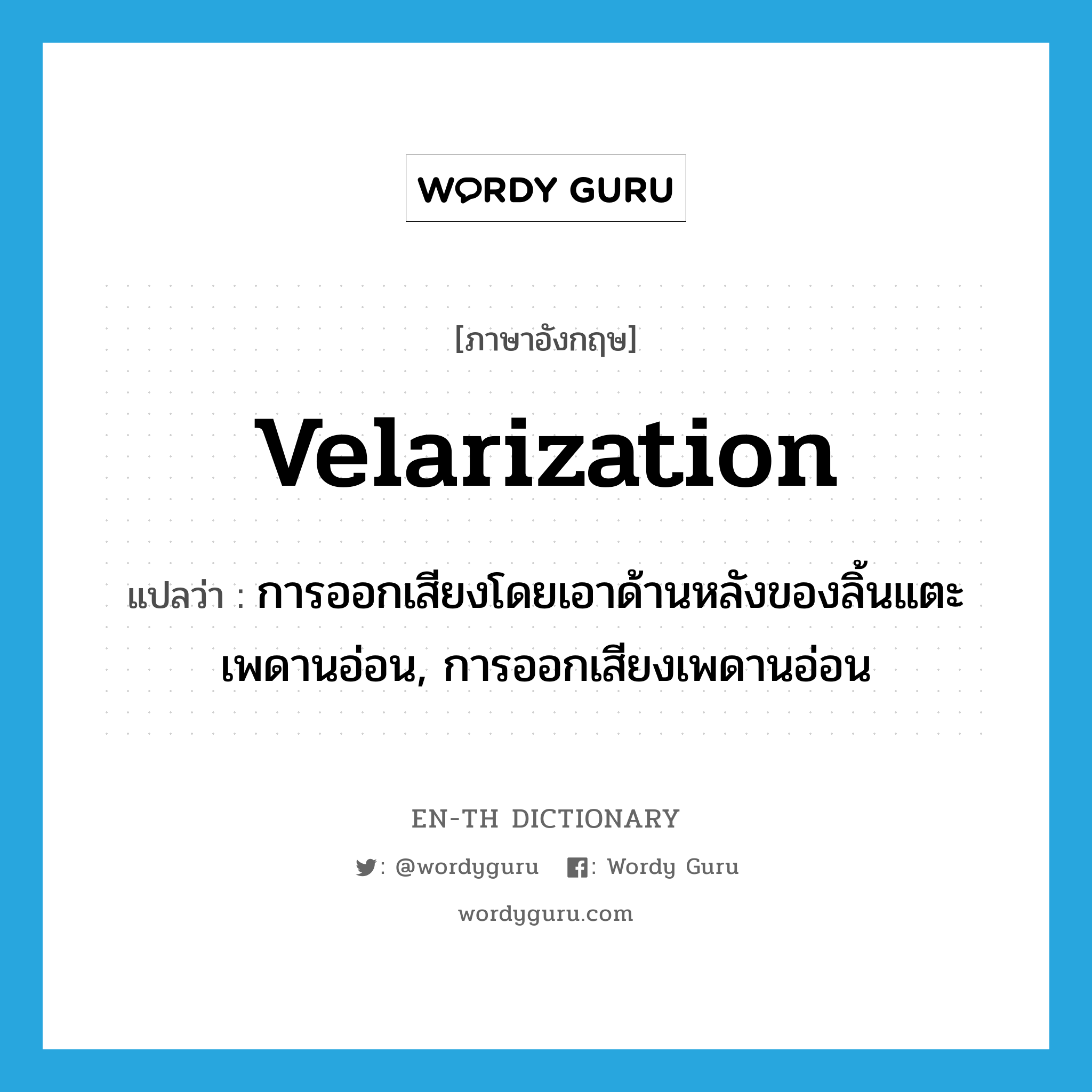 velarization แปลว่า?, คำศัพท์ภาษาอังกฤษ velarization แปลว่า การออกเสียงโดยเอาด้านหลังของลิ้นแตะเพดานอ่อน, การออกเสียงเพดานอ่อน ประเภท N หมวด N