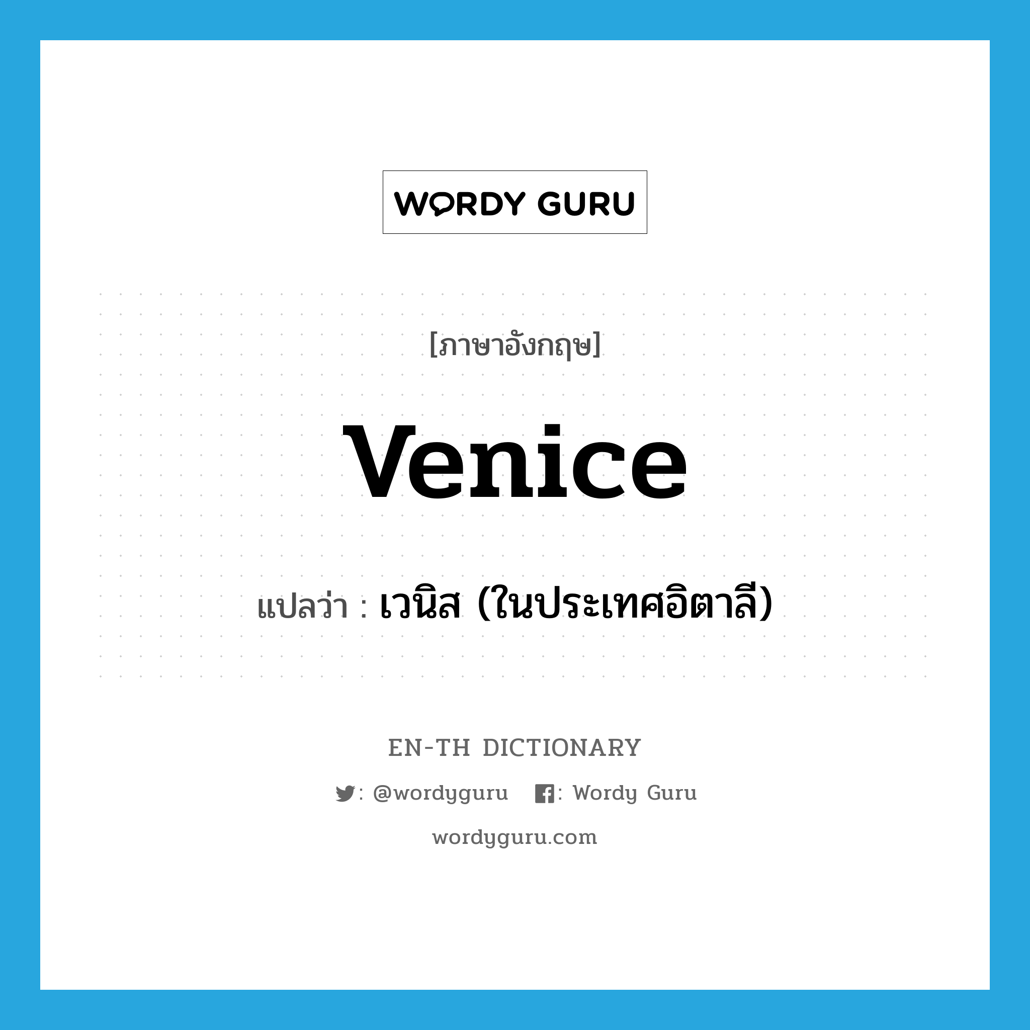เวนิส (ในประเทศอิตาลี) ภาษาอังกฤษ?, คำศัพท์ภาษาอังกฤษ เวนิส (ในประเทศอิตาลี) แปลว่า Venice ประเภท N หมวด N
