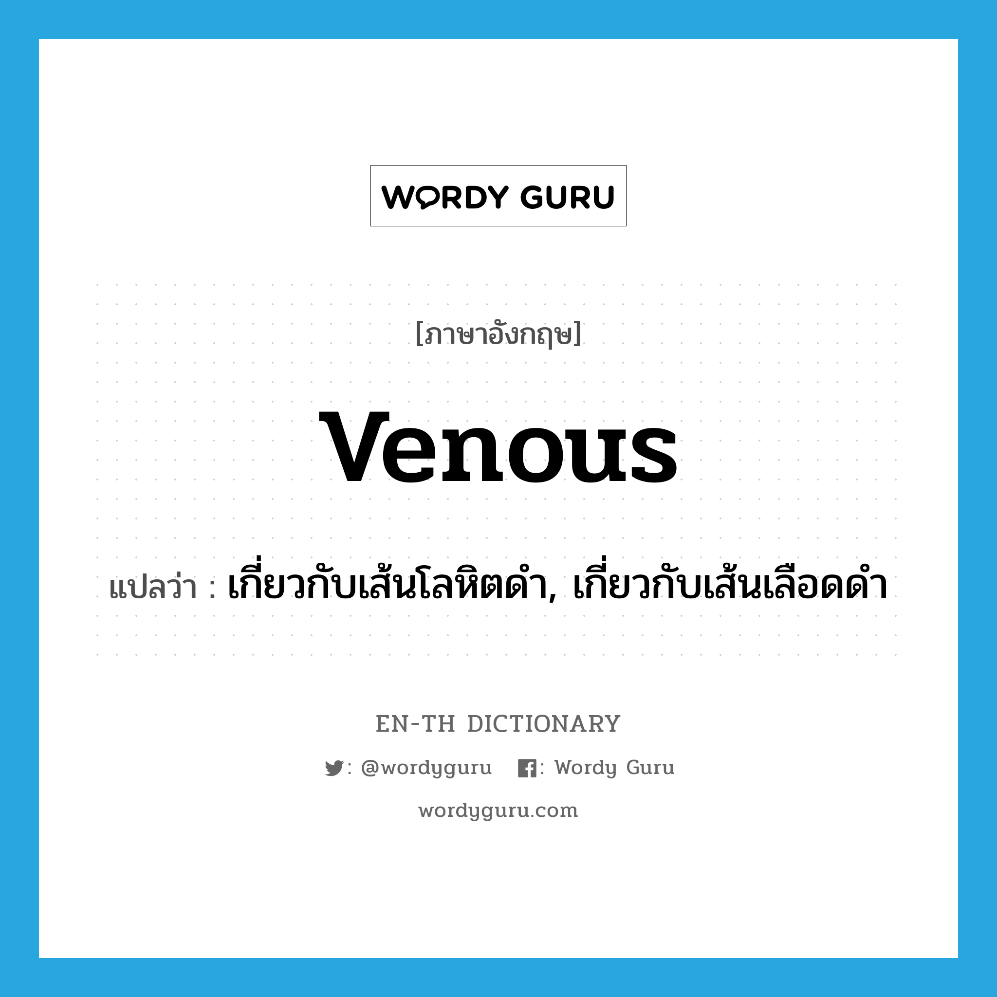 venous แปลว่า?, คำศัพท์ภาษาอังกฤษ venous แปลว่า เกี่ยวกับเส้นโลหิตดำ, เกี่ยวกับเส้นเลือดดำ ประเภท ADJ หมวด ADJ