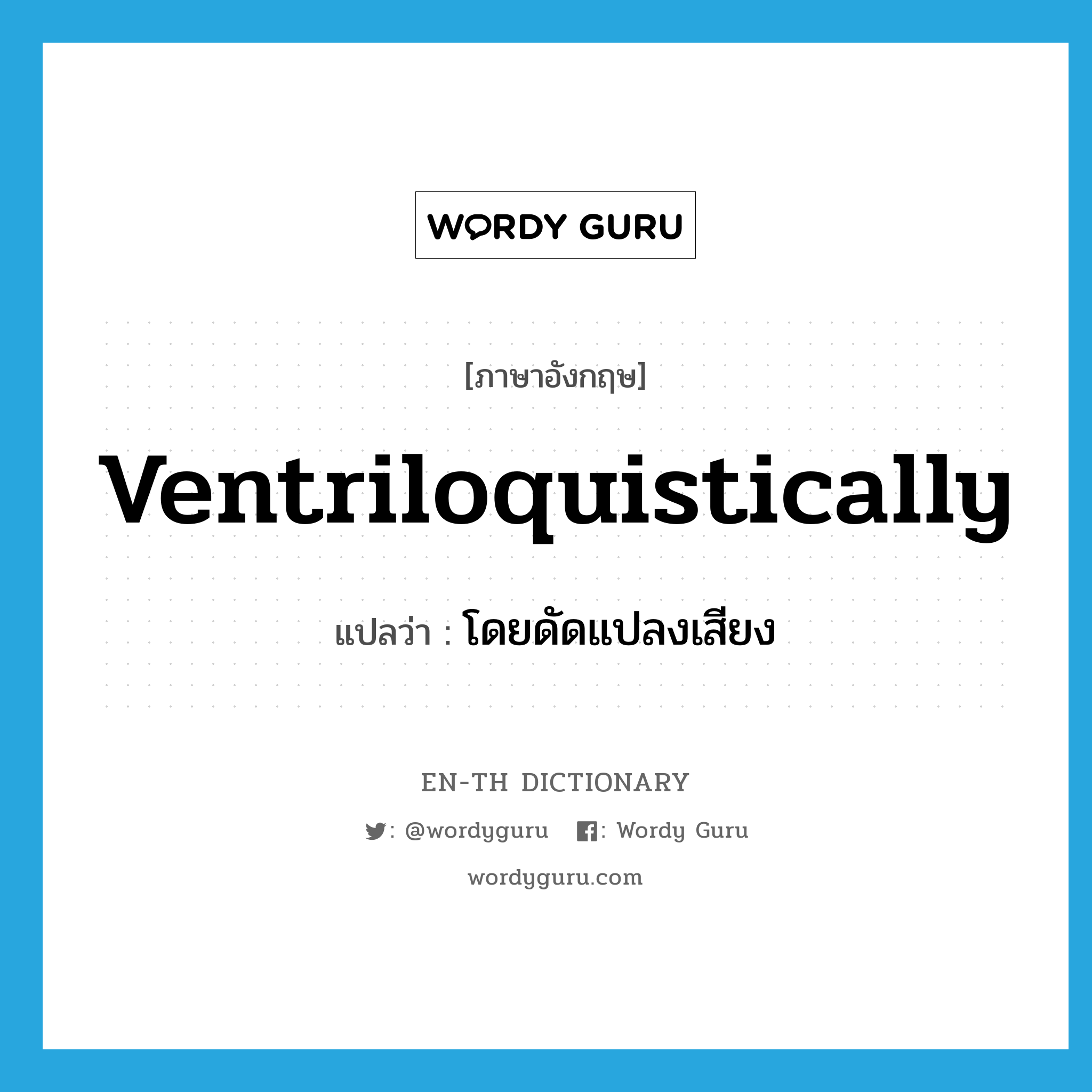 โดยดัดแปลงเสียง ภาษาอังกฤษ?, คำศัพท์ภาษาอังกฤษ โดยดัดแปลงเสียง แปลว่า ventriloquistically ประเภท ADV หมวด ADV