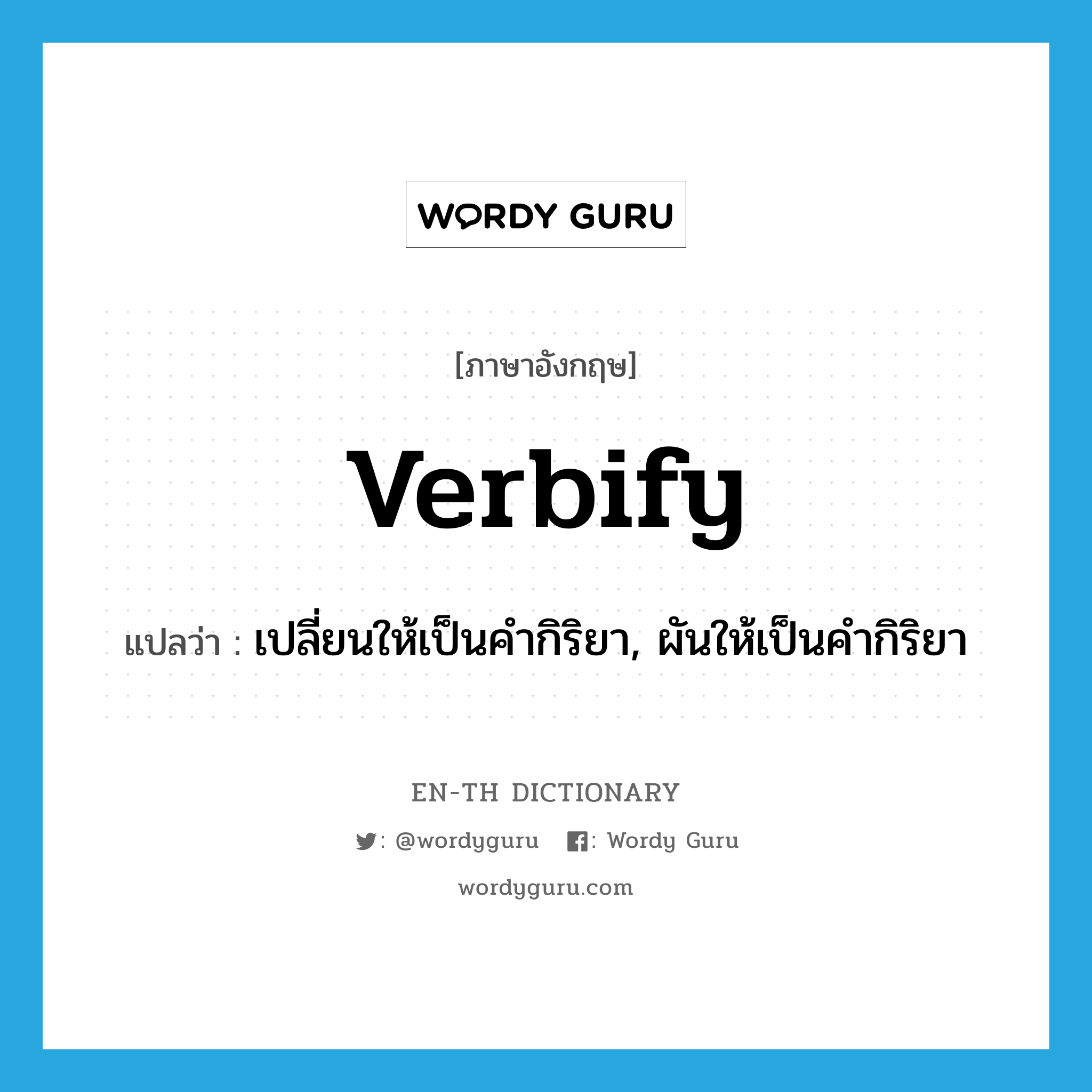 verbify แปลว่า?, คำศัพท์ภาษาอังกฤษ verbify แปลว่า เปลี่ยนให้เป็นคำกิริยา, ผันให้เป็นคำกิริยา ประเภท VT หมวด VT
