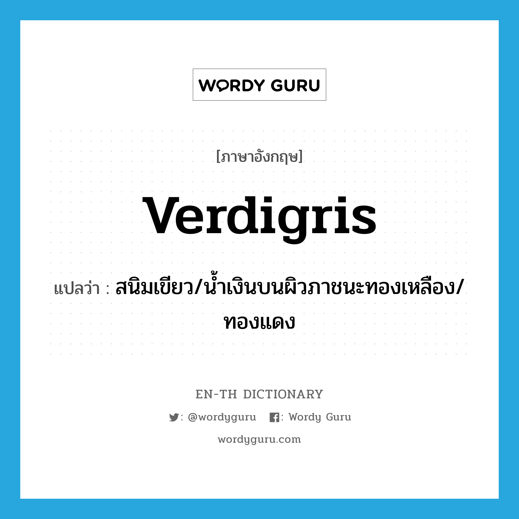verdigris แปลว่า?, คำศัพท์ภาษาอังกฤษ verdigris แปลว่า สนิมเขียว/น้ำเงินบนผิวภาชนะทองเหลือง/ทองแดง ประเภท N หมวด N