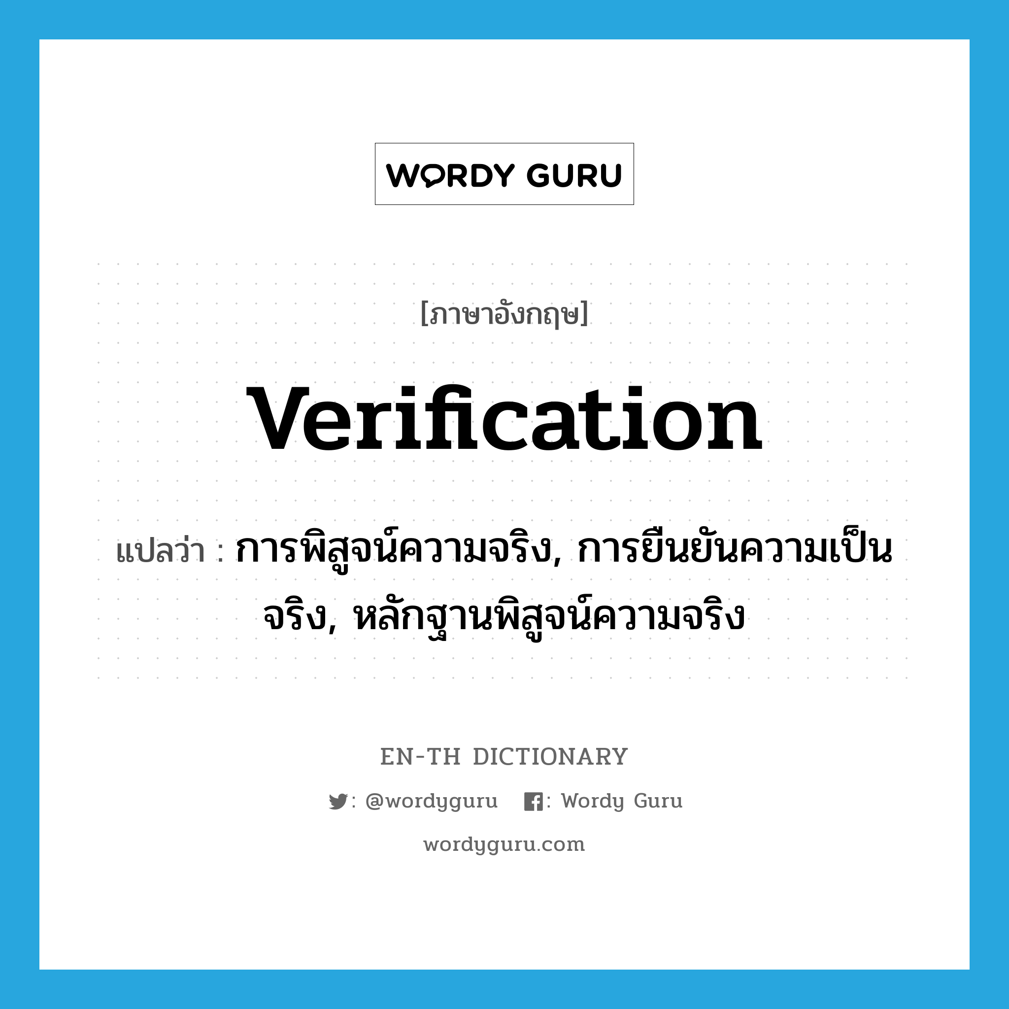 verification แปลว่า?, คำศัพท์ภาษาอังกฤษ verification แปลว่า การพิสูจน์ความจริง, การยืนยันความเป็นจริง, หลักฐานพิสูจน์ความจริง ประเภท N หมวด N