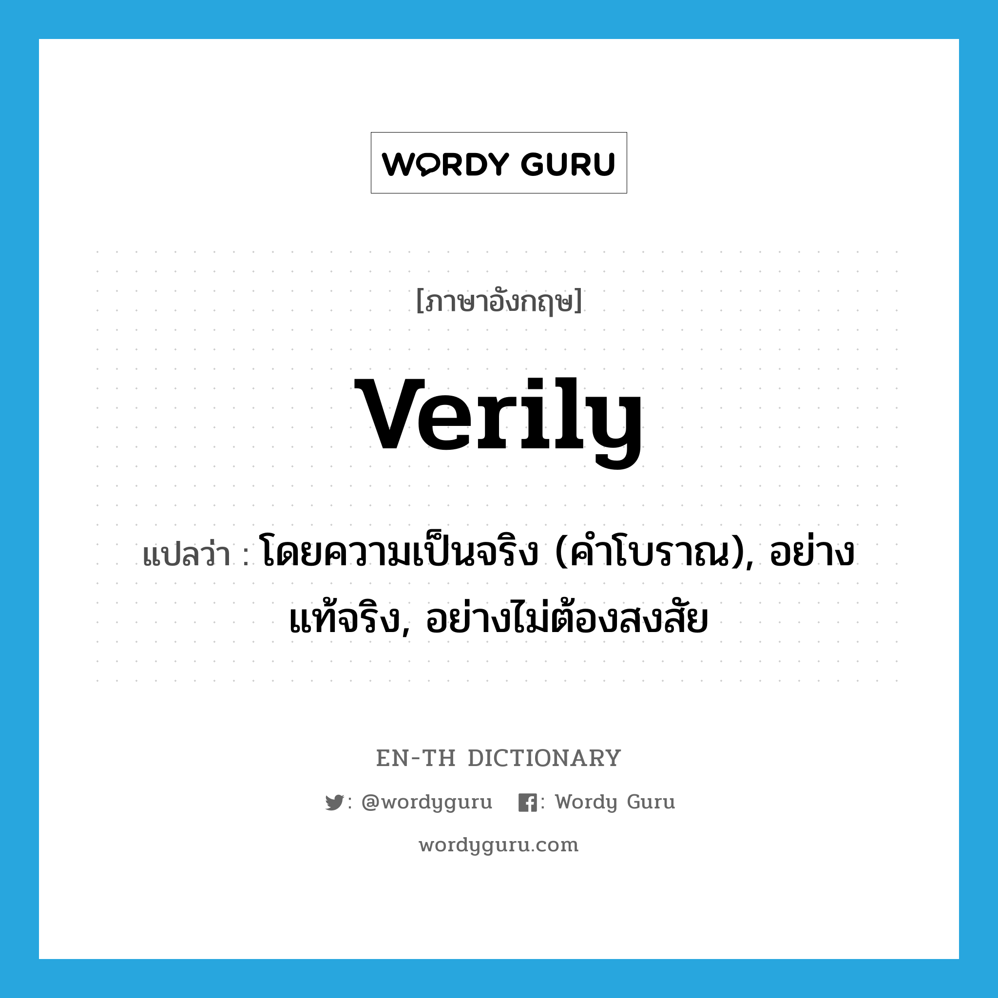 verily แปลว่า?, คำศัพท์ภาษาอังกฤษ verily แปลว่า โดยความเป็นจริง (คำโบราณ), อย่างแท้จริง, อย่างไม่ต้องสงสัย ประเภท ADV หมวด ADV