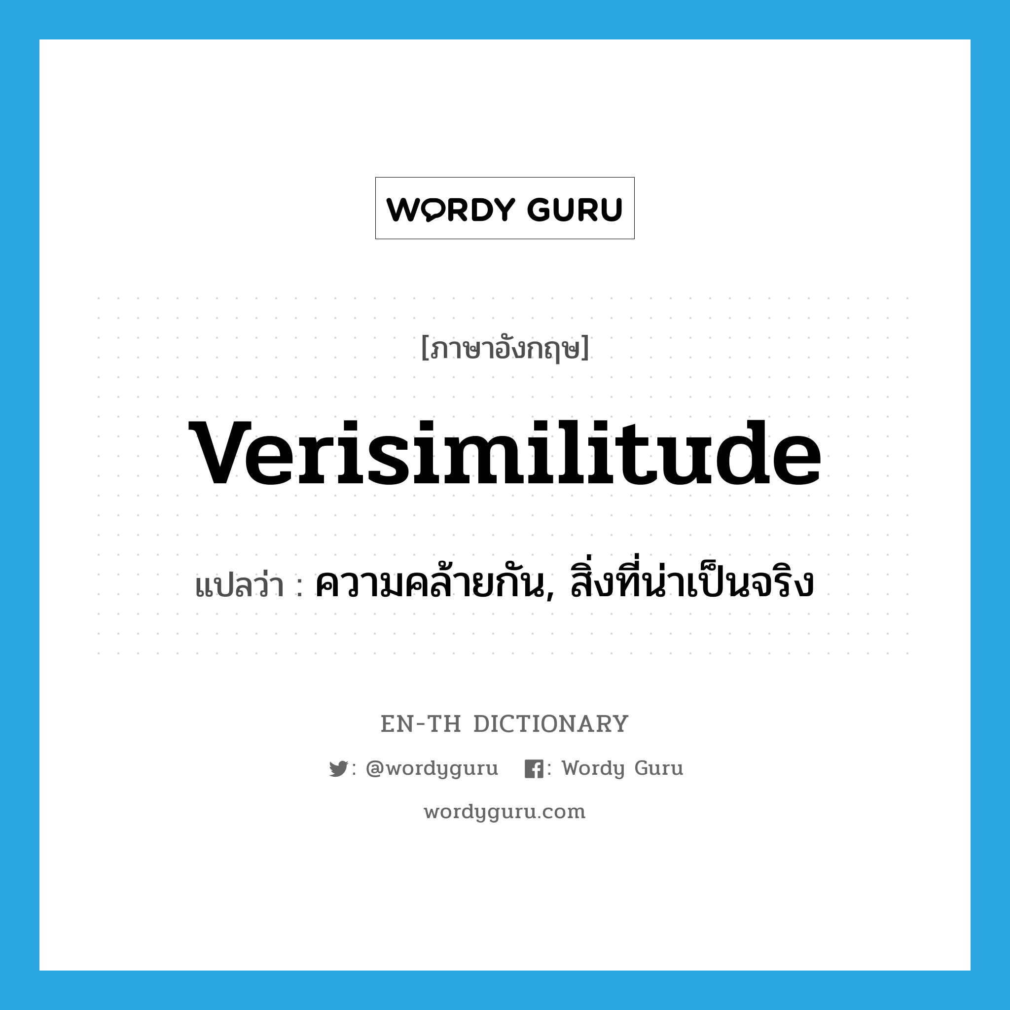 verisimilitude แปลว่า?, คำศัพท์ภาษาอังกฤษ verisimilitude แปลว่า ความคล้ายกัน, สิ่งที่น่าเป็นจริง ประเภท N หมวด N