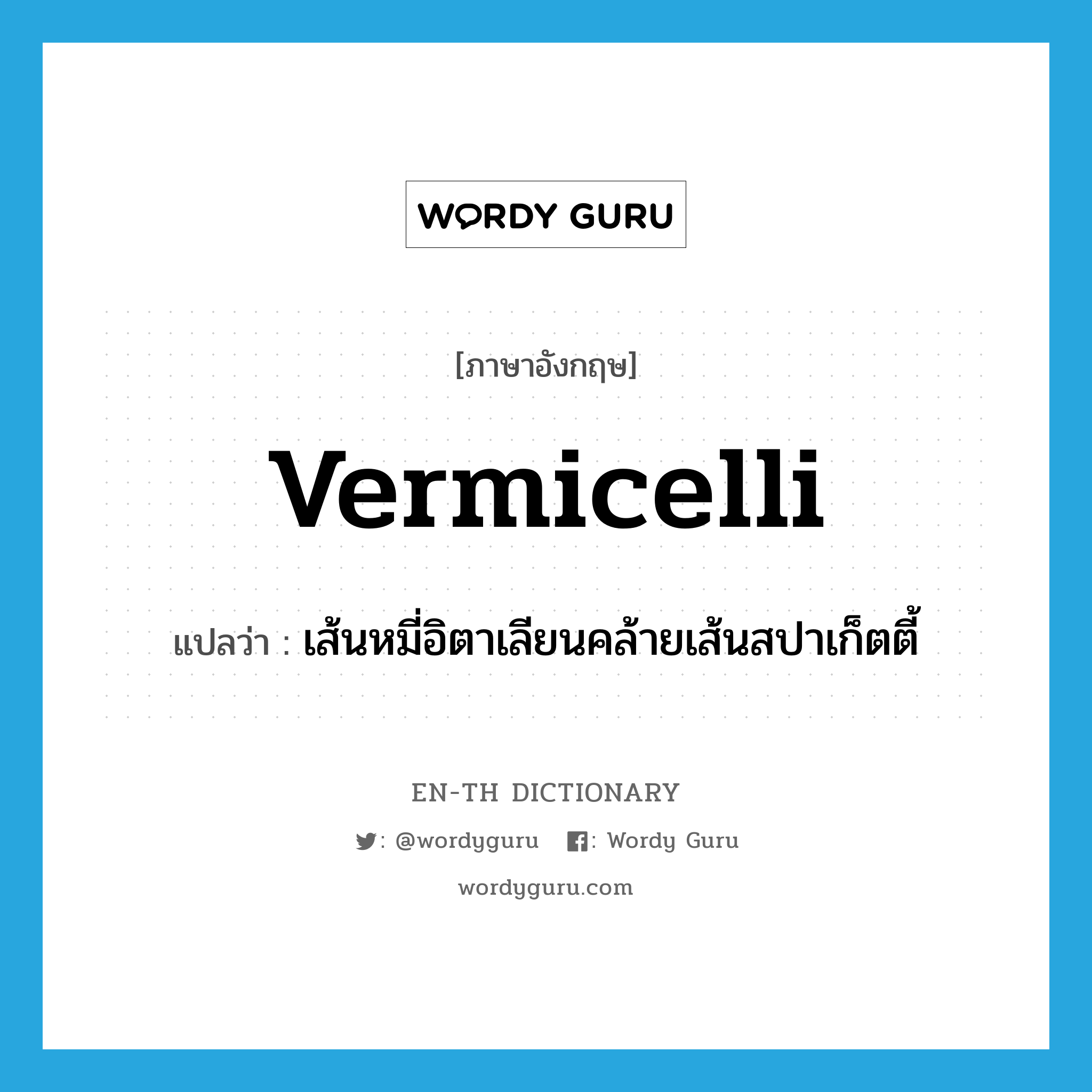 vermicelli แปลว่า?, คำศัพท์ภาษาอังกฤษ vermicelli แปลว่า เส้นหมี่อิตาเลียนคล้ายเส้นสปาเก็ตตี้ ประเภท N หมวด N