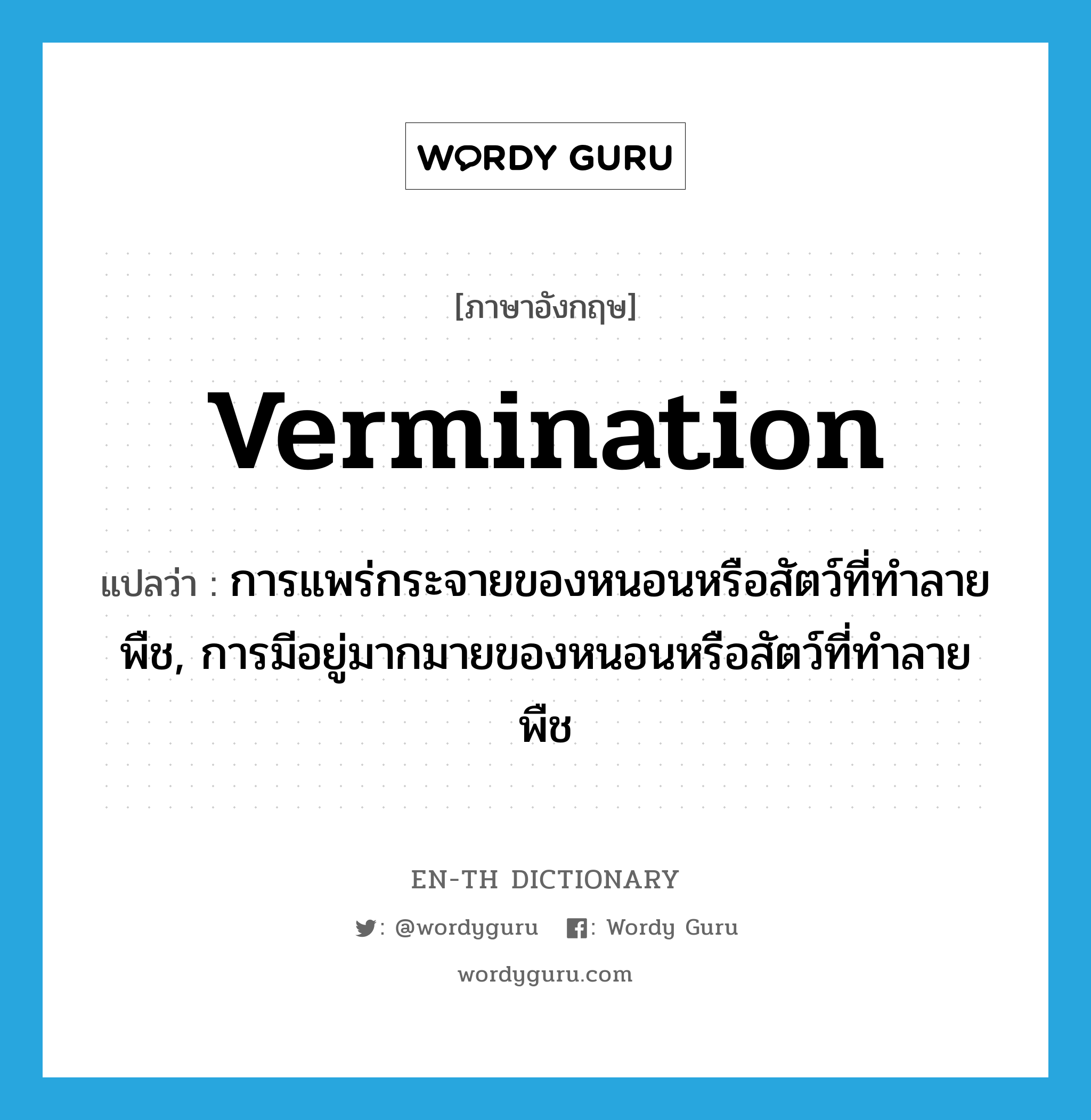 vermination แปลว่า?, คำศัพท์ภาษาอังกฤษ vermination แปลว่า การแพร่กระจายของหนอนหรือสัตว์ที่ทำลายพืช, การมีอยู่มากมายของหนอนหรือสัตว์ที่ทำลายพืช ประเภท N หมวด N