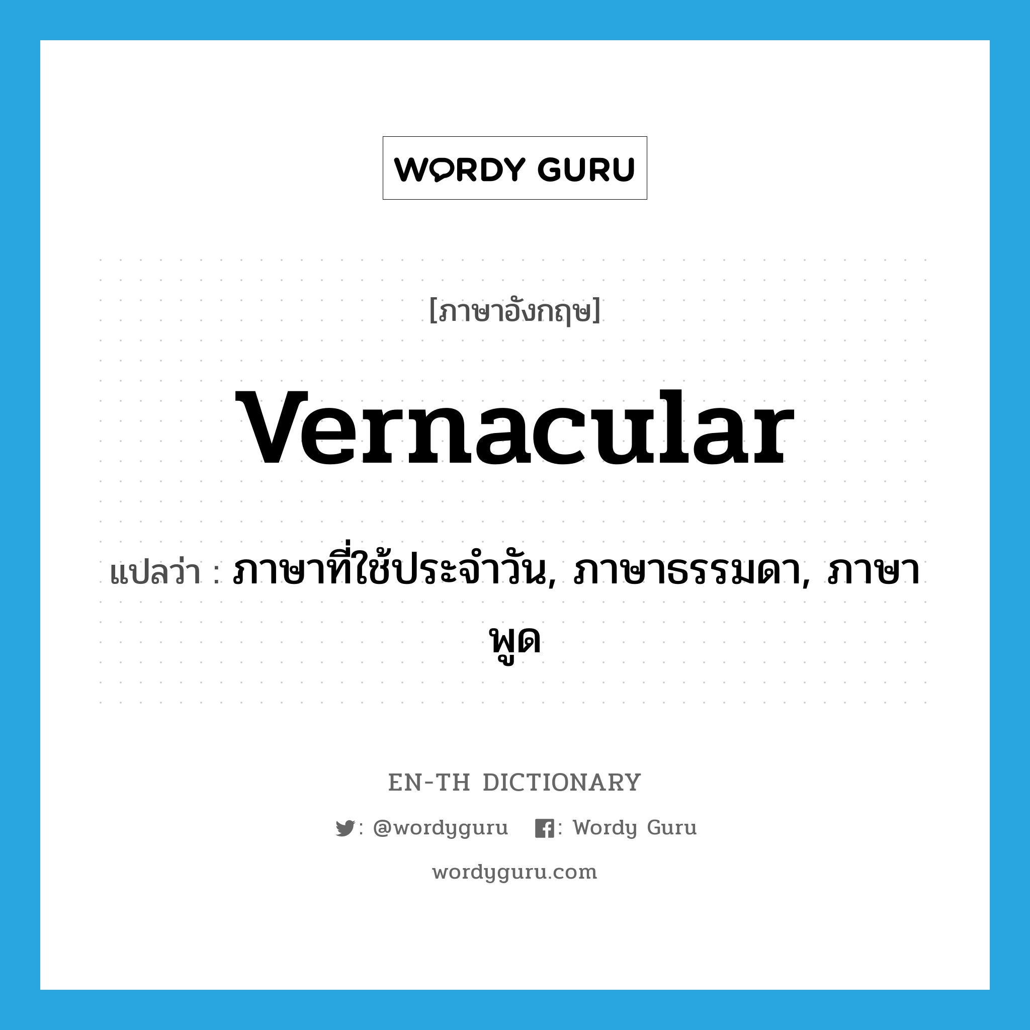 vernacular แปลว่า?, คำศัพท์ภาษาอังกฤษ vernacular แปลว่า ภาษาที่ใช้ประจำวัน, ภาษาธรรมดา, ภาษาพูด ประเภท N หมวด N