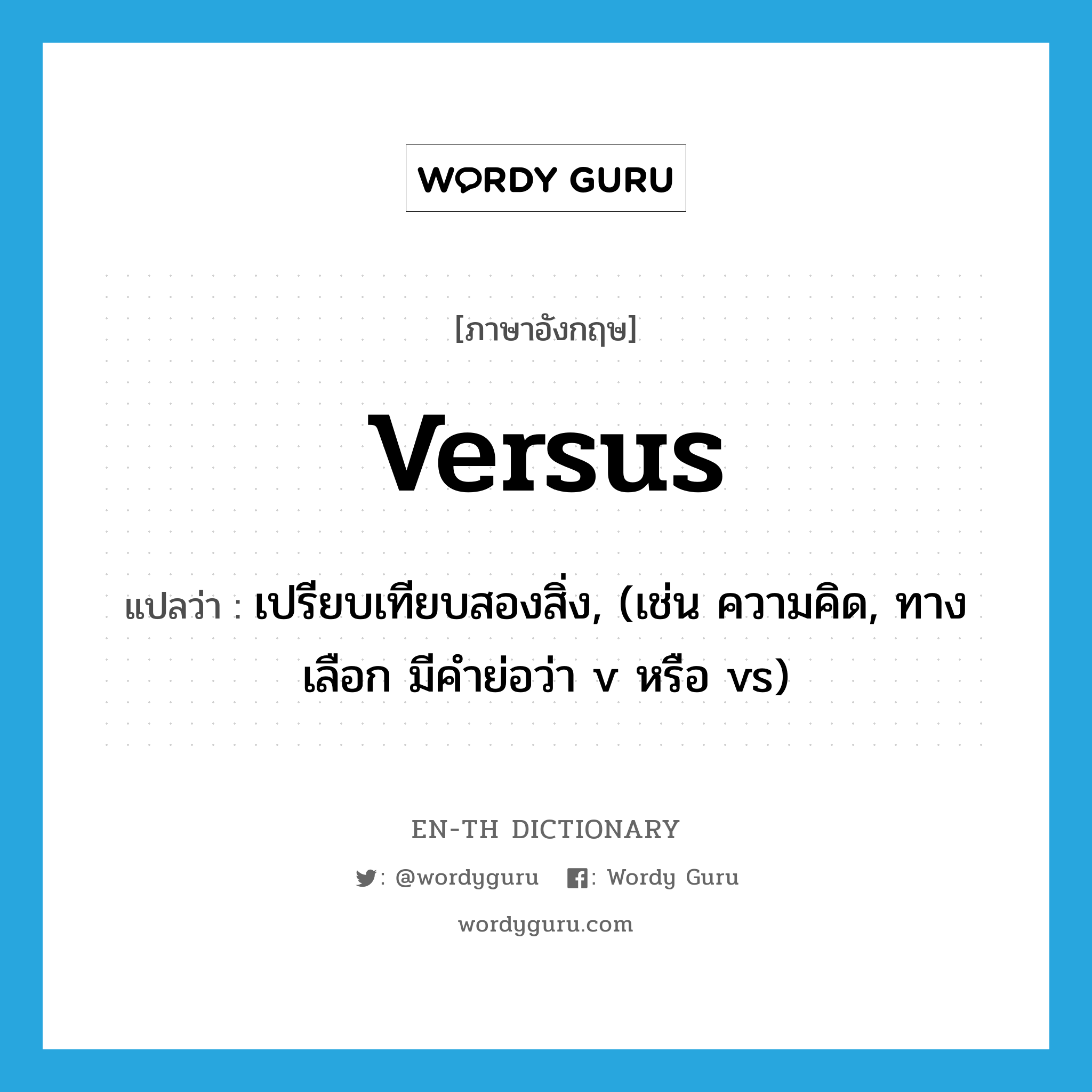 เปรียบเทียบสองสิ่ง, (เช่น ความคิด, ทางเลือก มีคำย่อว่า v หรือ vs) ภาษาอังกฤษ?, คำศัพท์ภาษาอังกฤษ เปรียบเทียบสองสิ่ง, (เช่น ความคิด, ทางเลือก มีคำย่อว่า v หรือ vs) แปลว่า versus ประเภท PREP หมวด PREP