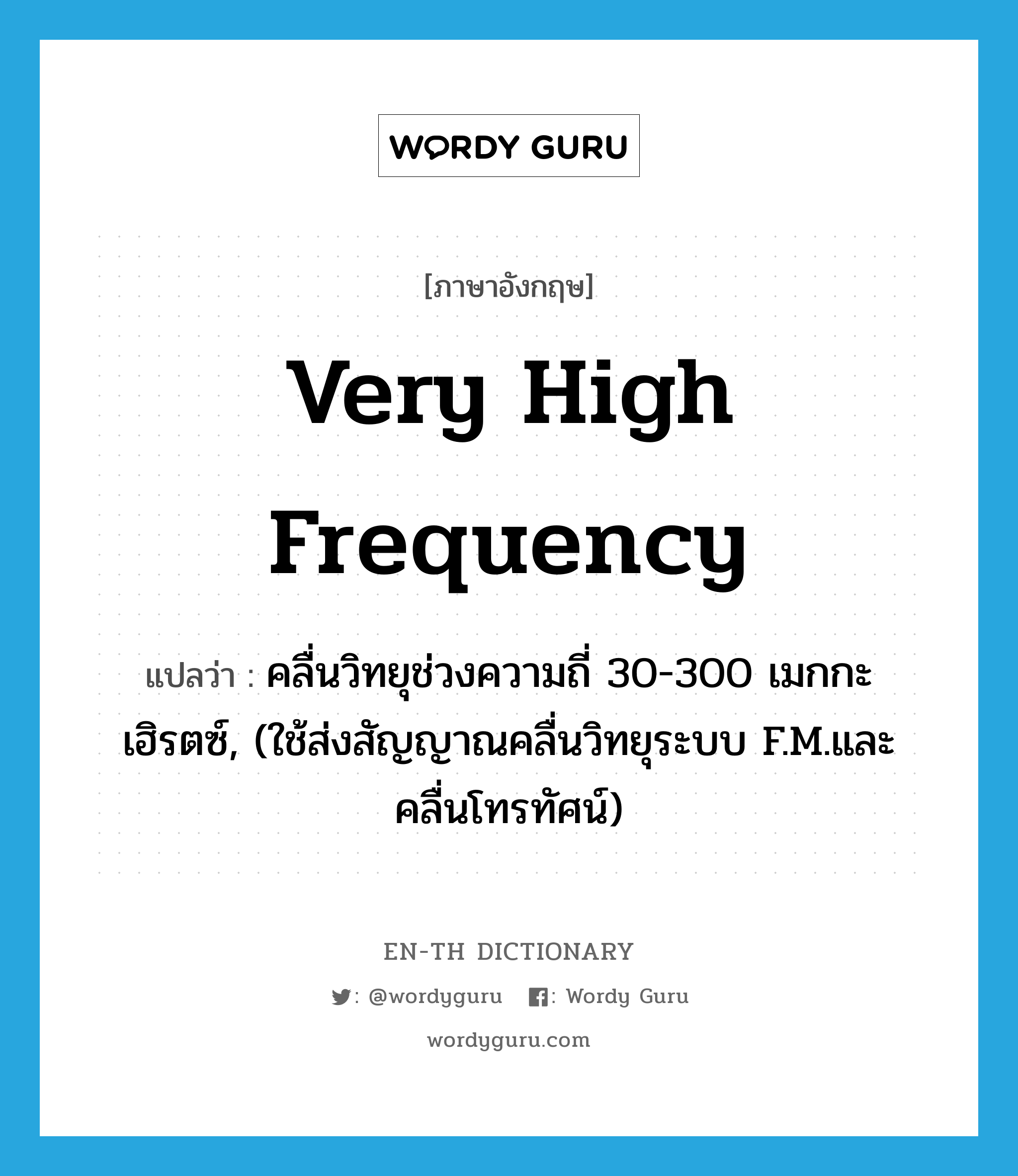 very high frequency แปลว่า?, คำศัพท์ภาษาอังกฤษ very high frequency แปลว่า คลื่นวิทยุช่วงความถี่ 30-300 เมกกะเฮิรตซ์, (ใช้ส่งสัญญาณคลื่นวิทยุระบบ F.M.และคลื่นโทรทัศน์) ประเภท N หมวด N