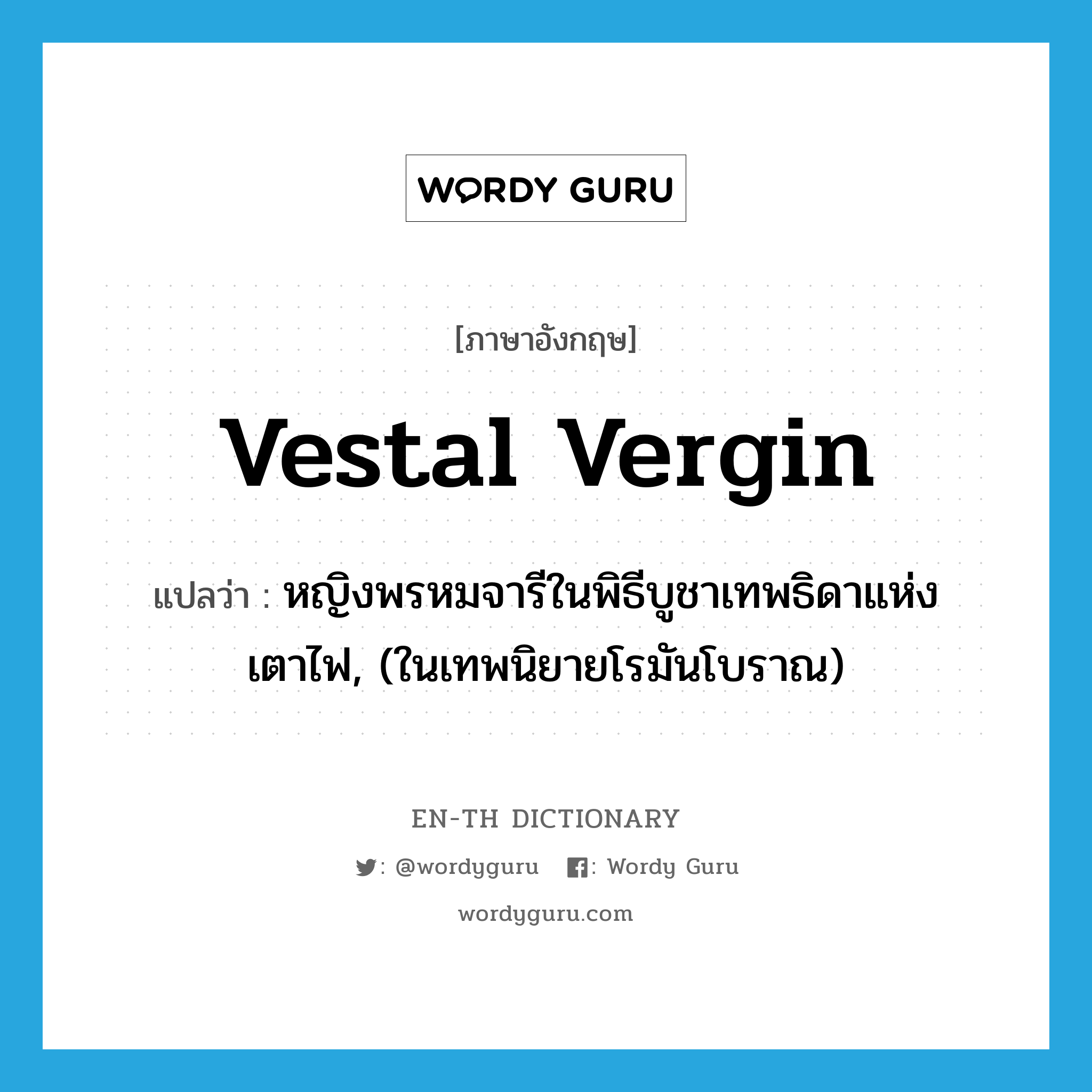 vestal vergin แปลว่า?, คำศัพท์ภาษาอังกฤษ vestal vergin แปลว่า หญิงพรหมจารีในพิธีบูชาเทพธิดาแห่งเตาไฟ, (ในเทพนิยายโรมันโบราณ) ประเภท N หมวด N