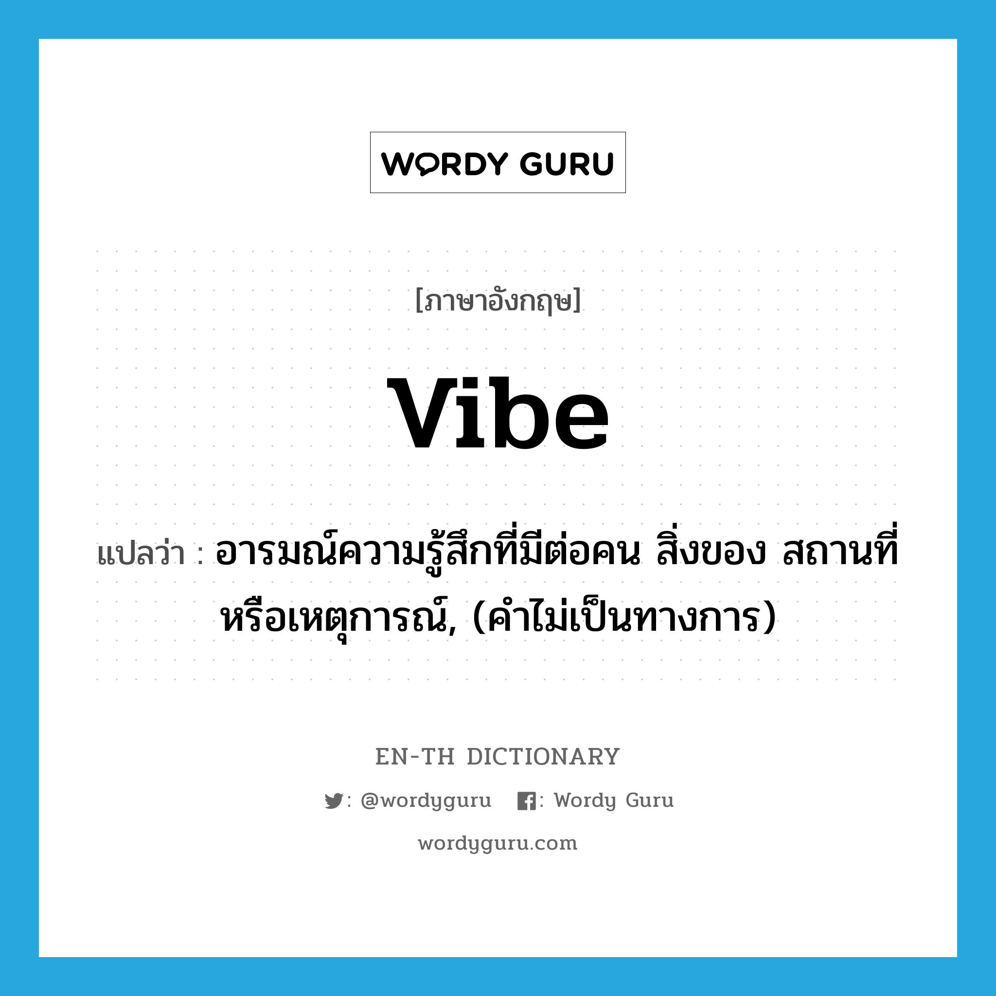 vibe แปลว่า?, คำศัพท์ภาษาอังกฤษ vibe แปลว่า อารมณ์ความรู้สึกที่มีต่อคน สิ่งของ สถานที่หรือเหตุการณ์, (คำไม่เป็นทางการ) ประเภท N หมวด N