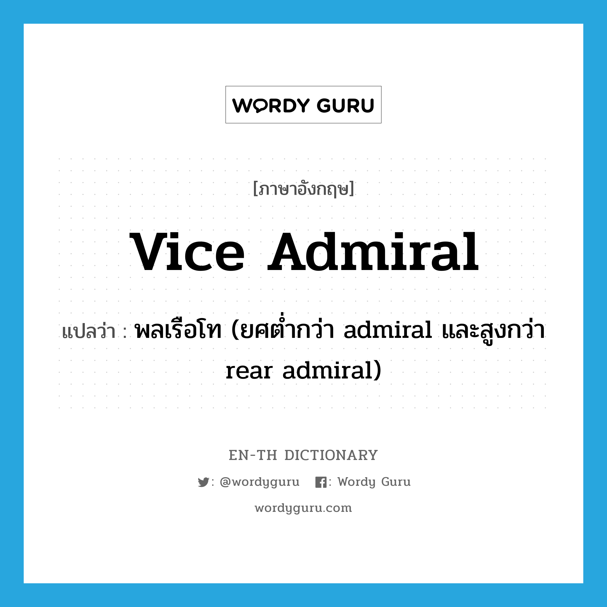 Vice Admiral แปลว่า?, คำศัพท์ภาษาอังกฤษ vice admiral แปลว่า พลเรือโท (ยศต่ำกว่า admiral และสูงกว่า rear admiral) ประเภท N หมวด N