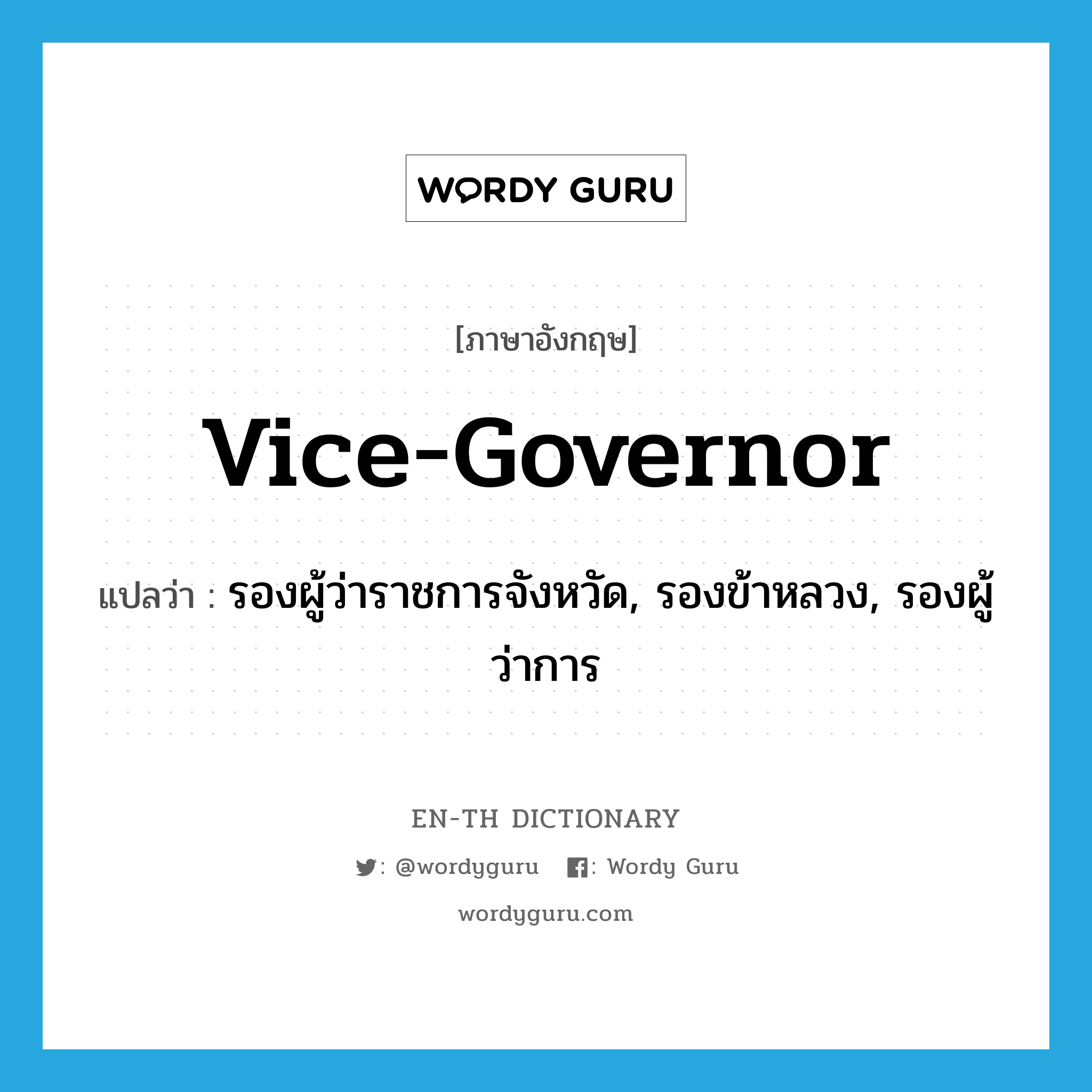 vice-governor แปลว่า?, คำศัพท์ภาษาอังกฤษ vice-governor แปลว่า รองผู้ว่าราชการจังหวัด, รองข้าหลวง, รองผู้ว่าการ ประเภท N หมวด N