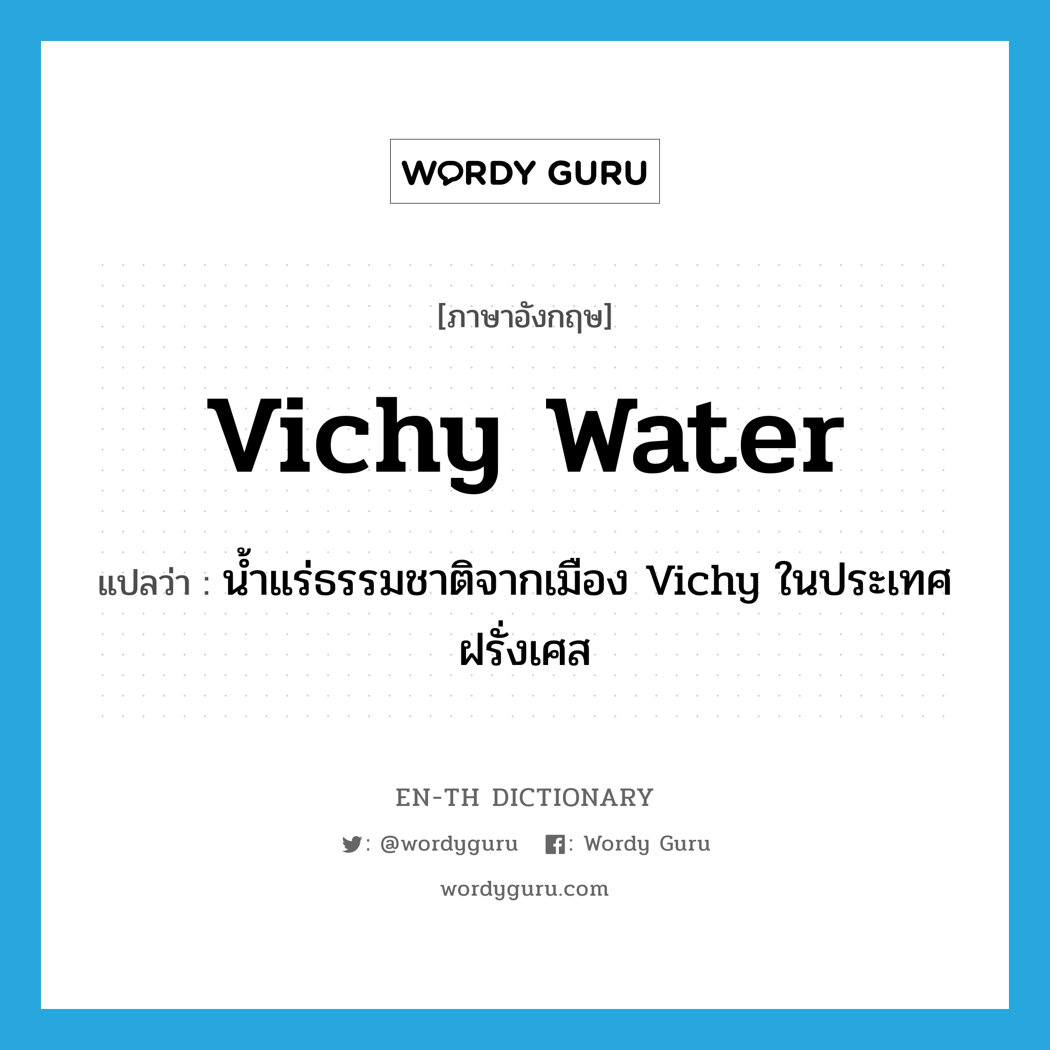 น้ำแร่ธรรมชาติจากเมือง Vichy ในประเทศฝรั่งเศส ภาษาอังกฤษ?, คำศัพท์ภาษาอังกฤษ น้ำแร่ธรรมชาติจากเมือง Vichy ในประเทศฝรั่งเศส แปลว่า Vichy water ประเภท N หมวด N