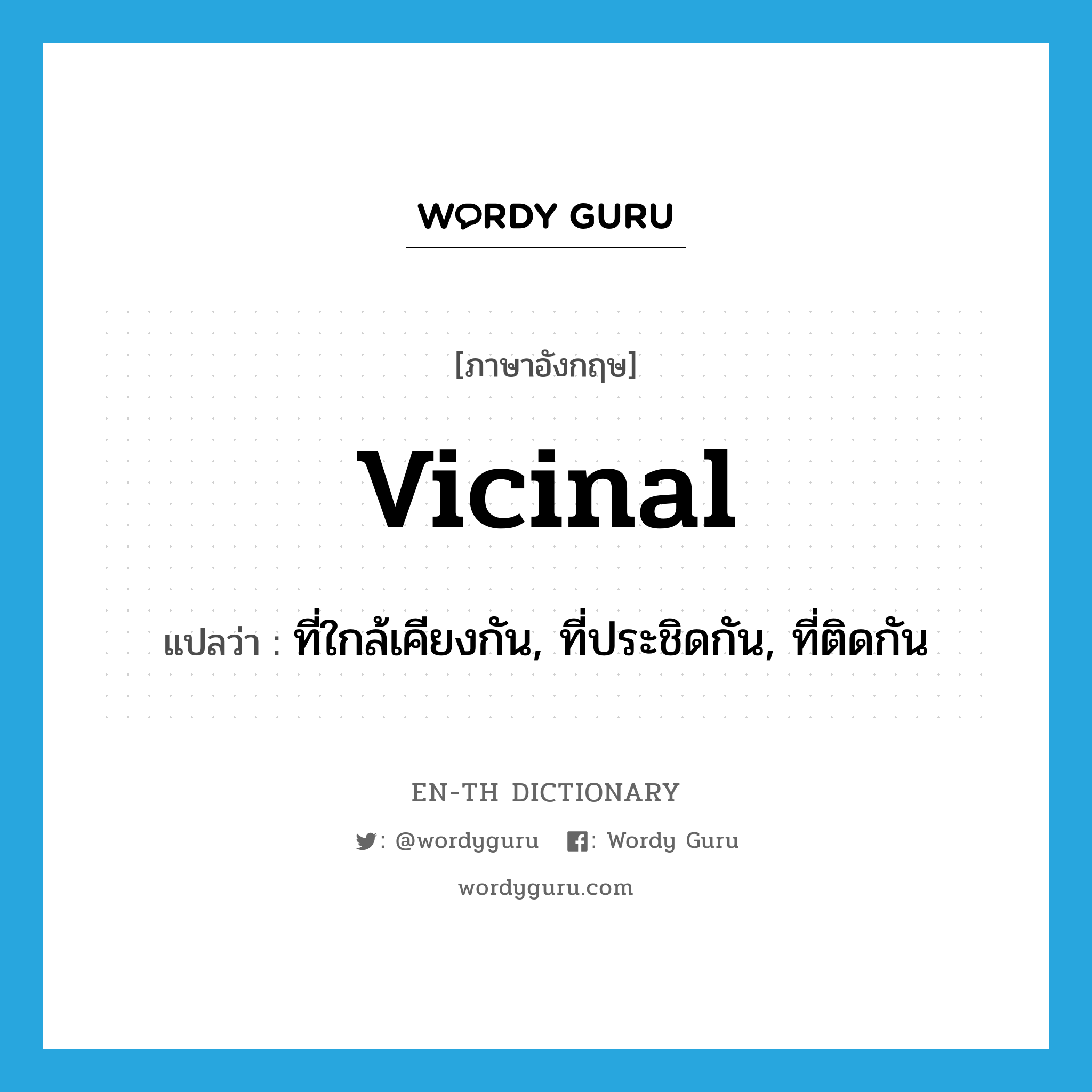 vicinal แปลว่า?, คำศัพท์ภาษาอังกฤษ vicinal แปลว่า ที่ใกล้เคียงกัน, ที่ประชิดกัน, ที่ติดกัน ประเภท ADJ หมวด ADJ