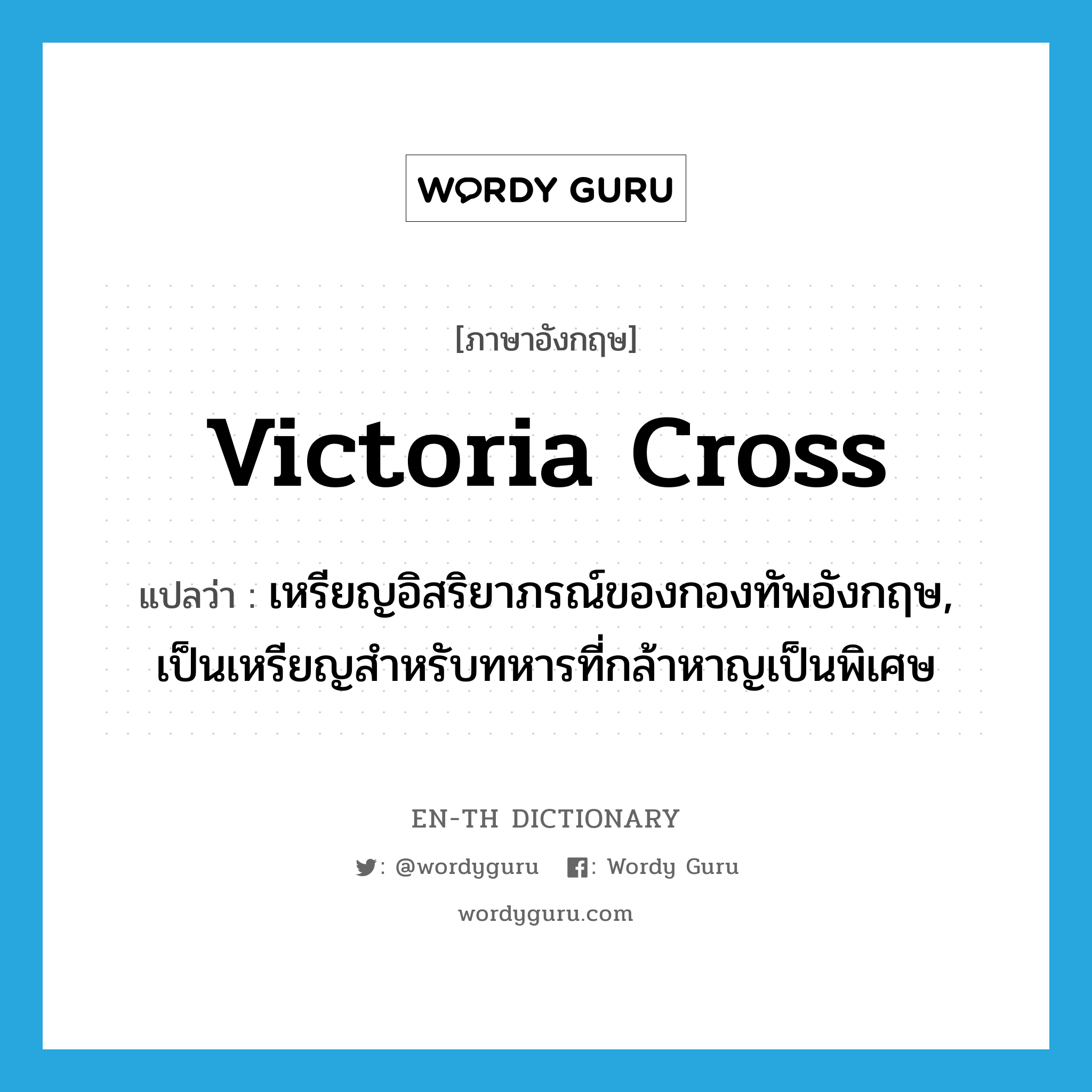 Victoria Cross แปลว่า?, คำศัพท์ภาษาอังกฤษ Victoria Cross แปลว่า เหรียญอิสริยาภรณ์ของกองทัพอังกฤษ, เป็นเหรียญสำหรับทหารที่กล้าหาญเป็นพิเศษ ประเภท N หมวด N