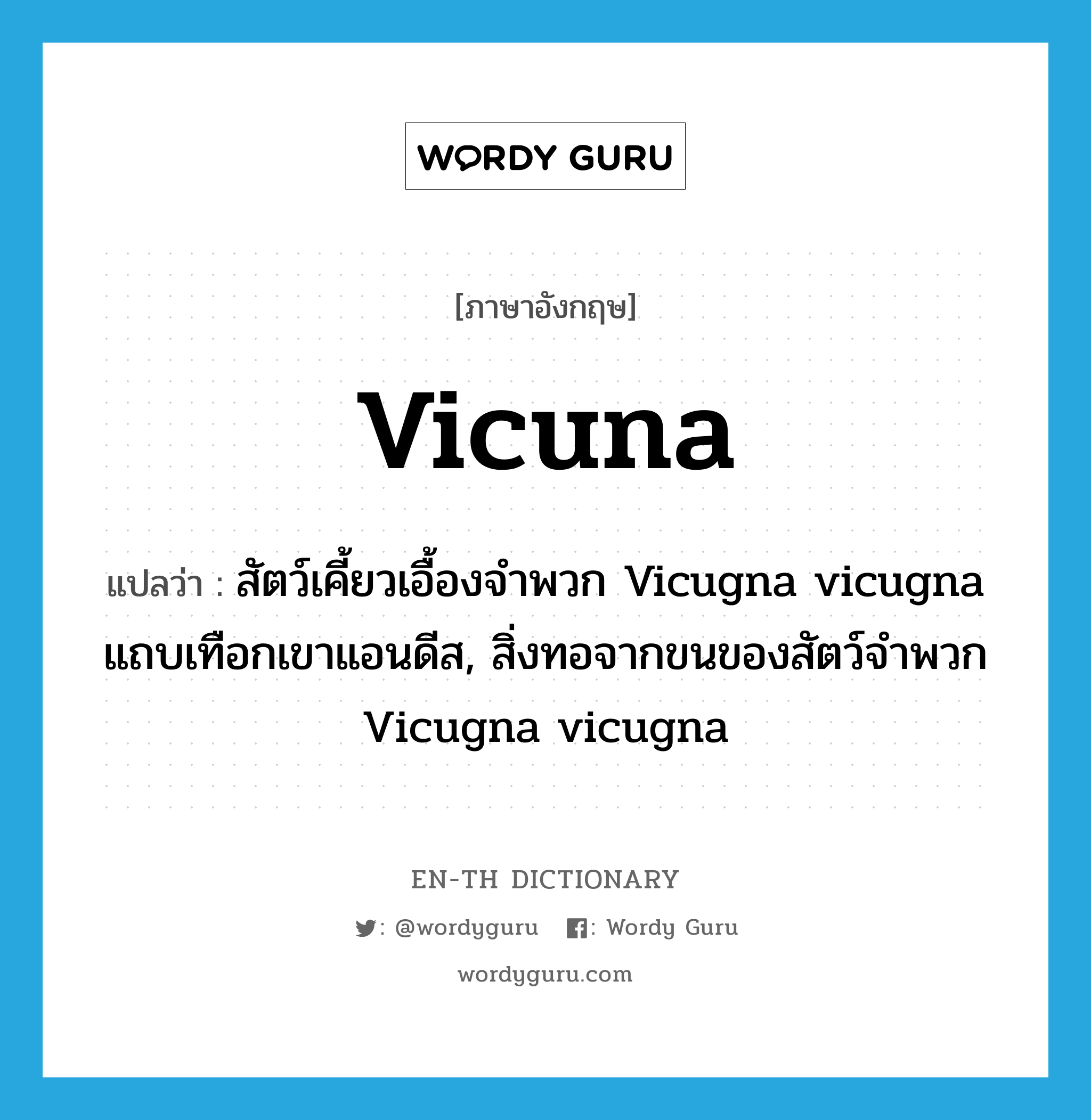 vicuna แปลว่า?, คำศัพท์ภาษาอังกฤษ vicuna แปลว่า สัตว์เคี้ยวเอื้องจำพวก Vicugna vicugna แถบเทือกเขาแอนดีส, สิ่งทอจากขนของสัตว์จำพวก Vicugna vicugna ประเภท N หมวด N