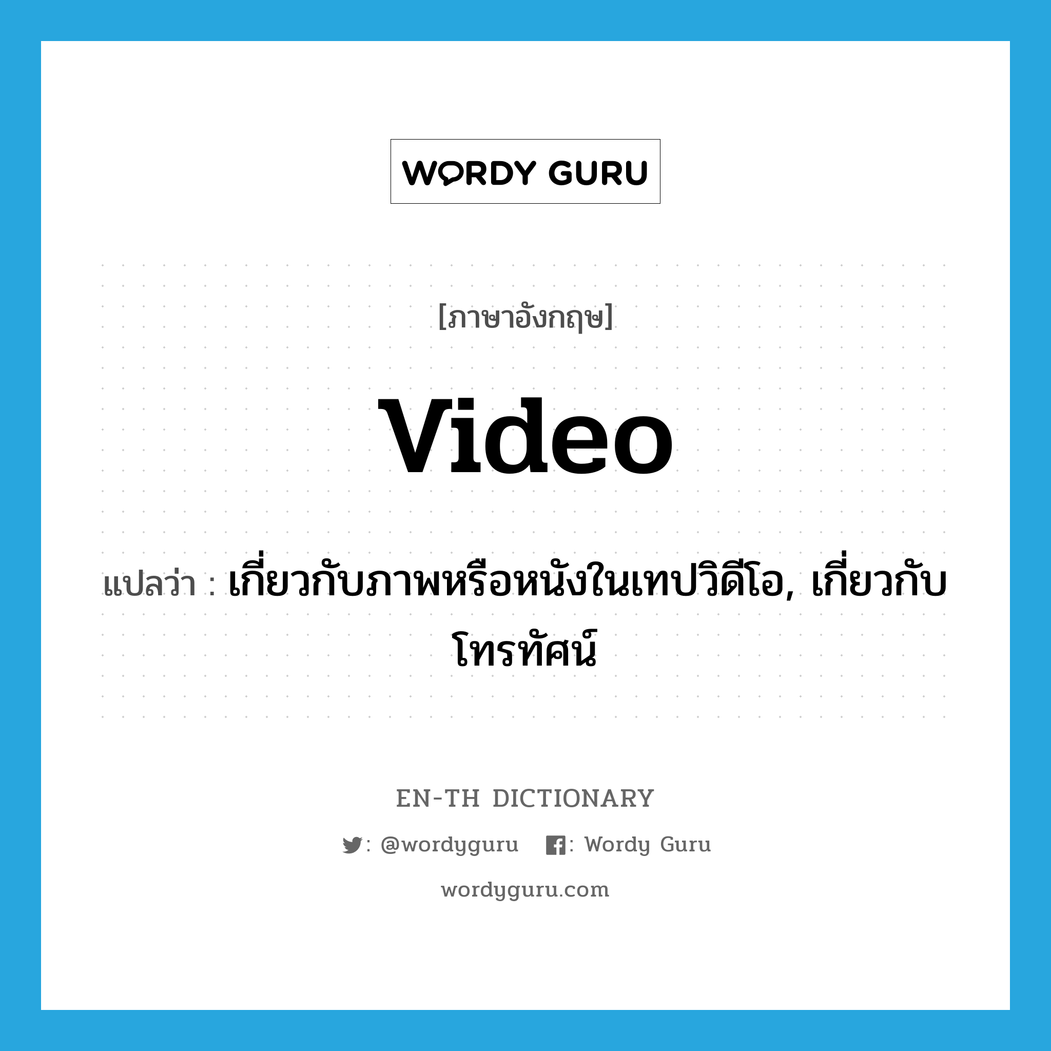 video แปลว่า?, คำศัพท์ภาษาอังกฤษ video แปลว่า เกี่ยวกับภาพหรือหนังในเทปวิดีโอ, เกี่ยวกับโทรทัศน์ ประเภท ADJ หมวด ADJ