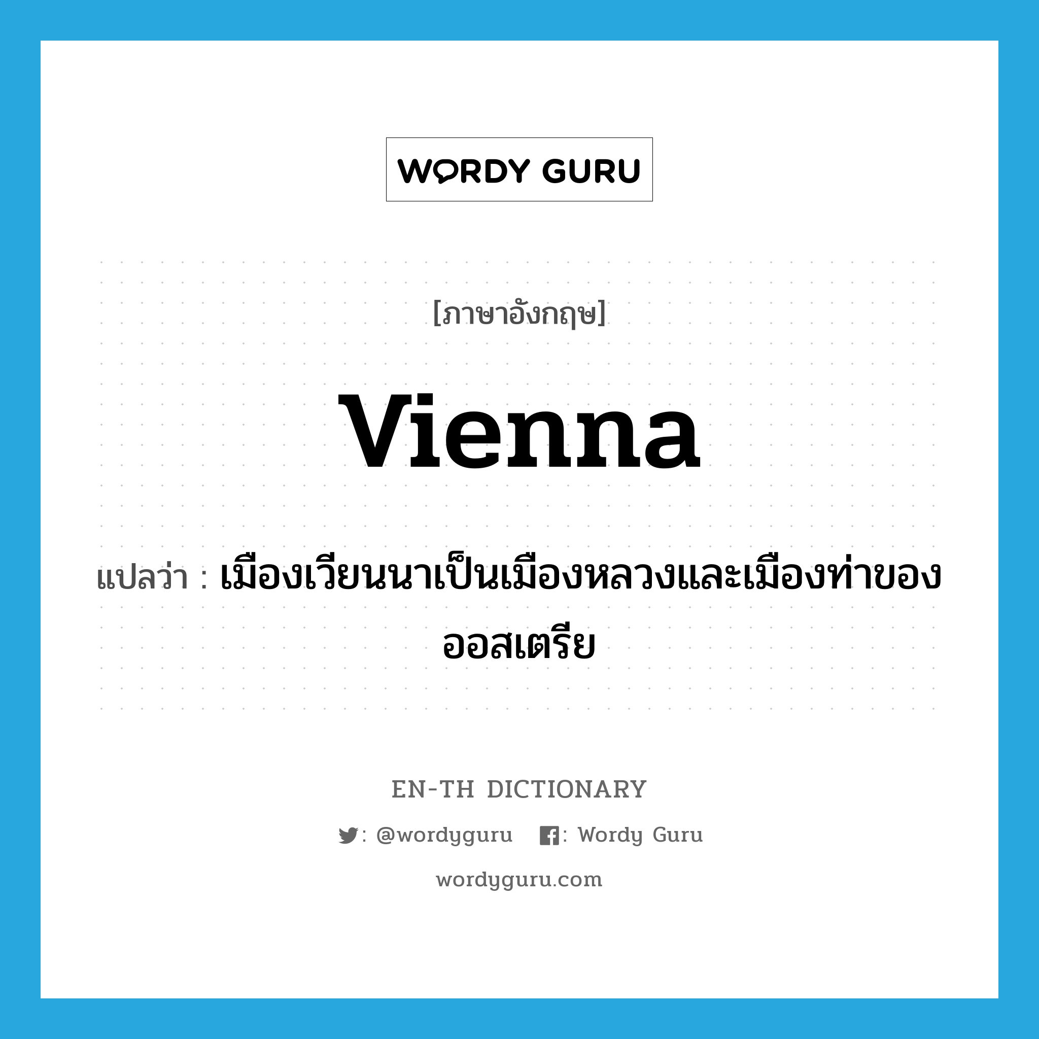 Vienna แปลว่า?, คำศัพท์ภาษาอังกฤษ Vienna แปลว่า เมืองเวียนนาเป็นเมืองหลวงและเมืองท่าของออสเตรีย ประเภท N หมวด N