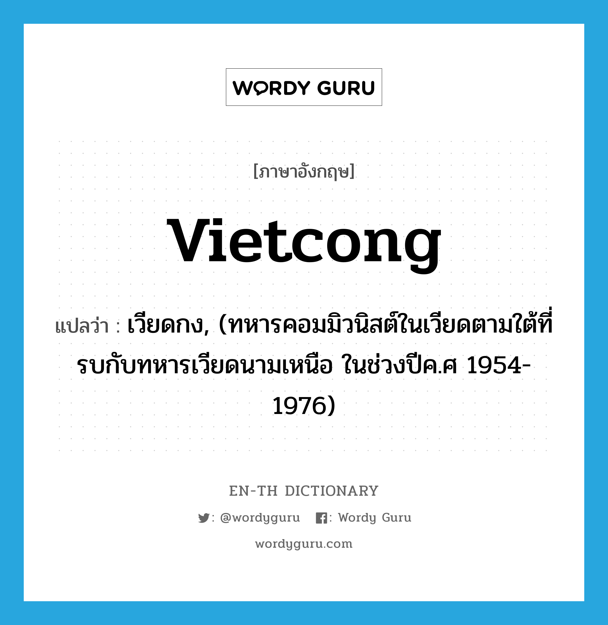 VietCong แปลว่า?, คำศัพท์ภาษาอังกฤษ Vietcong แปลว่า เวียดกง, (ทหารคอมมิวนิสต์ในเวียดตามใต้ที่รบกับทหารเวียดนามเหนือ ในช่วงปีค.ศ 1954-1976) ประเภท N หมวด N