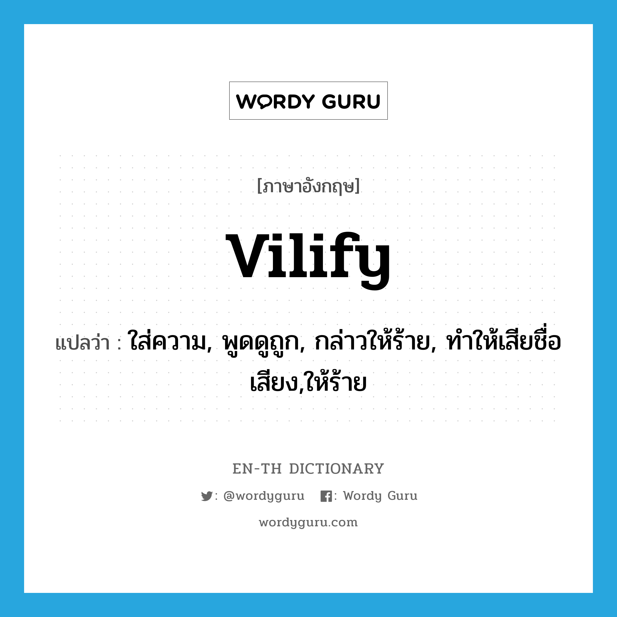 vilify แปลว่า?, คำศัพท์ภาษาอังกฤษ vilify แปลว่า ใส่ความ, พูดดูถูก, กล่าวให้ร้าย, ทำให้เสียชื่อเสียง,ให้ร้าย ประเภท VT หมวด VT