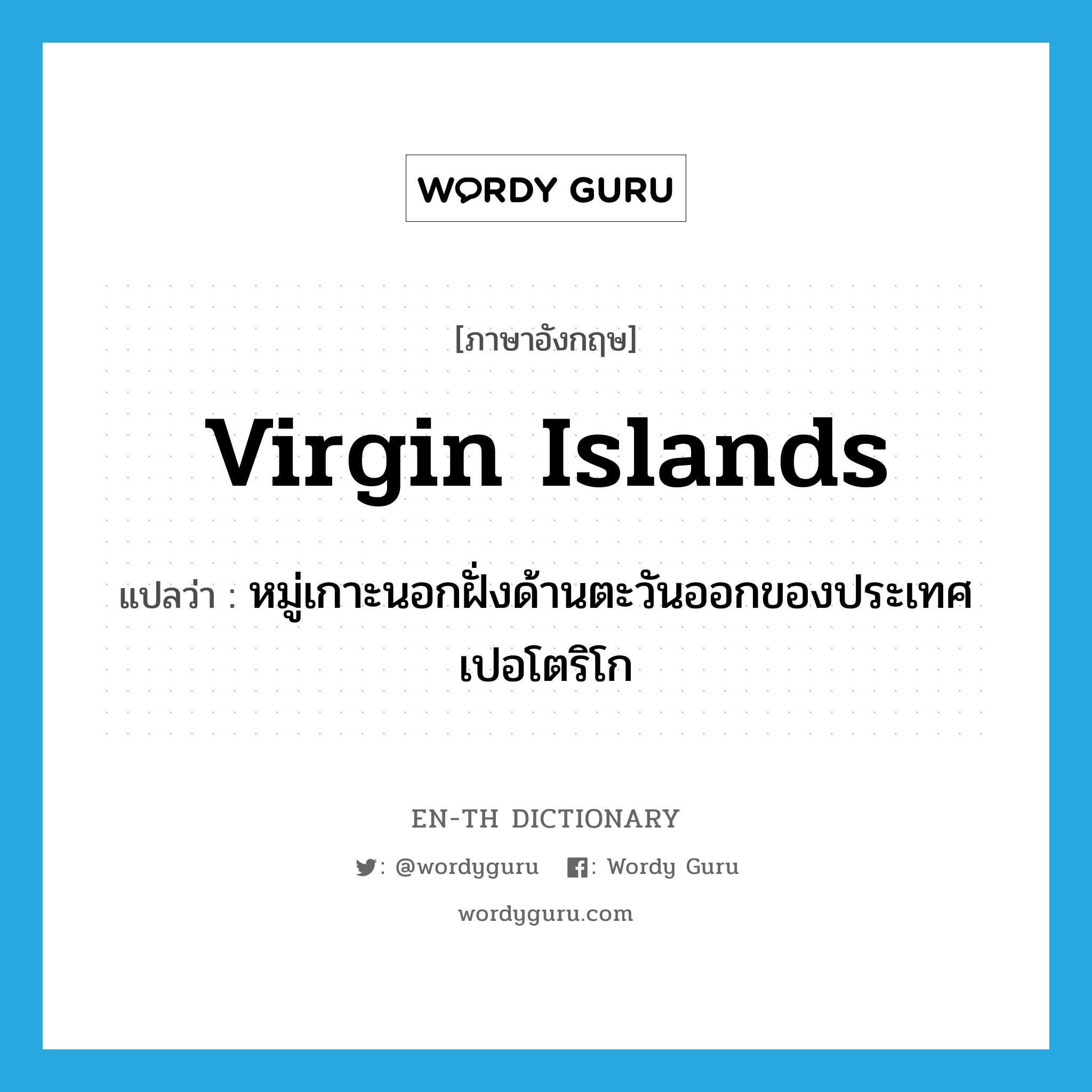 Virgin Islands แปลว่า?, คำศัพท์ภาษาอังกฤษ Virgin Islands แปลว่า หมู่เกาะนอกฝั่งด้านตะวันออกของประเทศเปอโตริโก ประเภท N หมวด N