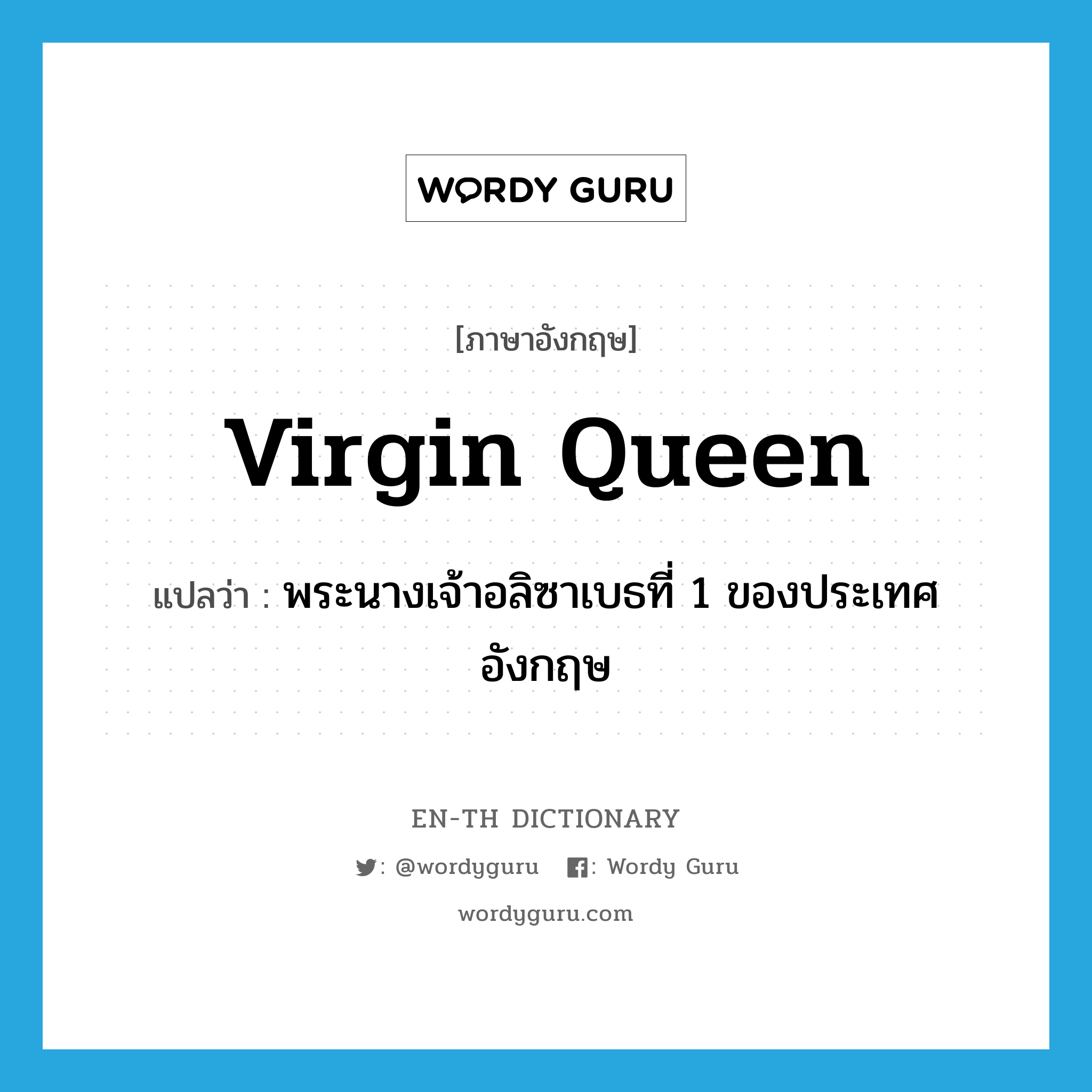 Virgin Queen แปลว่า?, คำศัพท์ภาษาอังกฤษ Virgin Queen แปลว่า พระนางเจ้าอลิซาเบธที่ 1 ของประเทศอังกฤษ ประเภท N หมวด N
