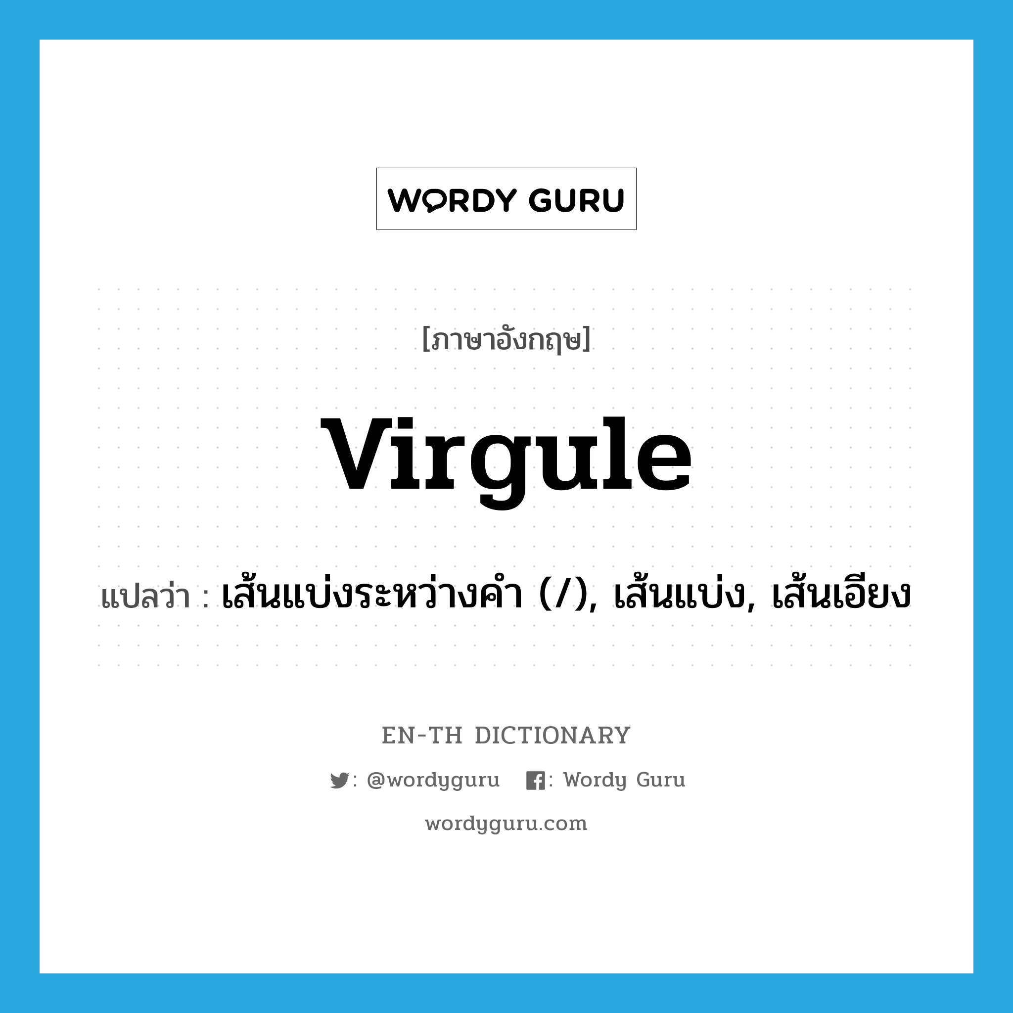 virgule แปลว่า?, คำศัพท์ภาษาอังกฤษ virgule แปลว่า เส้นแบ่งระหว่างคำ (/), เส้นแบ่ง, เส้นเอียง ประเภท N หมวด N