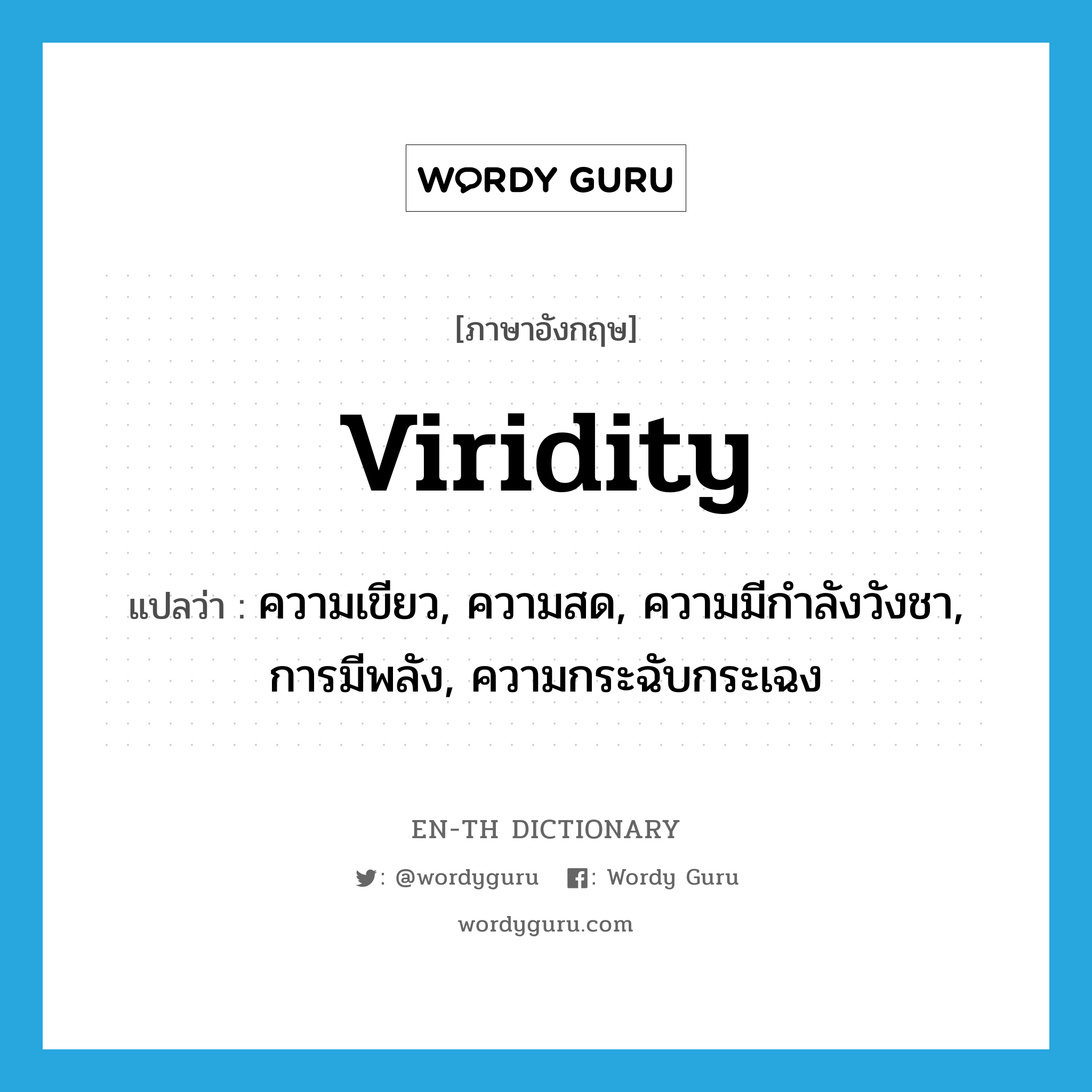 viridity แปลว่า?, คำศัพท์ภาษาอังกฤษ viridity แปลว่า ความเขียว, ความสด, ความมีกำลังวังชา, การมีพลัง, ความกระฉับกระเฉง ประเภท N หมวด N