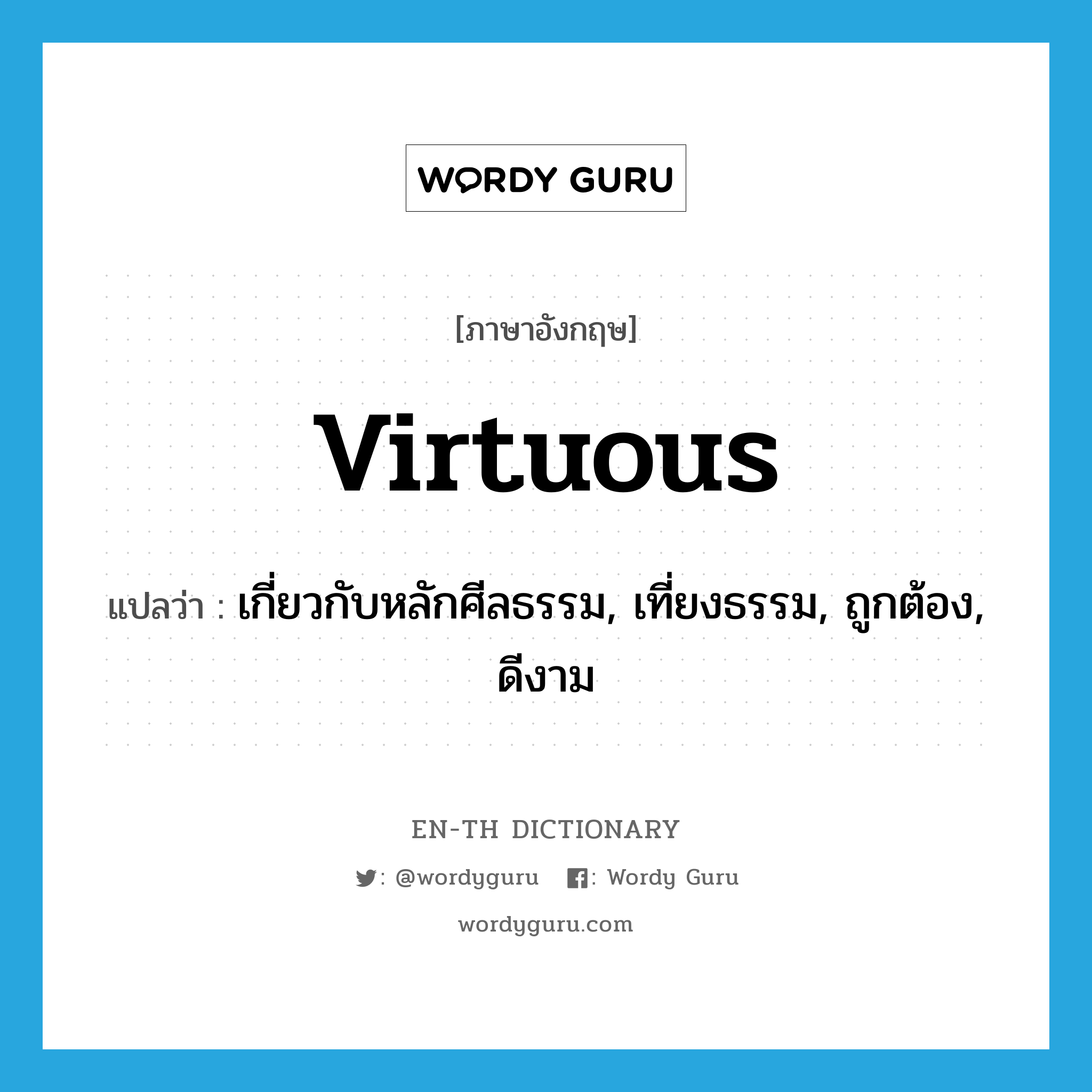 virtuous แปลว่า?, คำศัพท์ภาษาอังกฤษ virtuous แปลว่า เกี่ยวกับหลักศีลธรรม, เที่ยงธรรม, ถูกต้อง, ดีงาม ประเภท ADJ หมวด ADJ