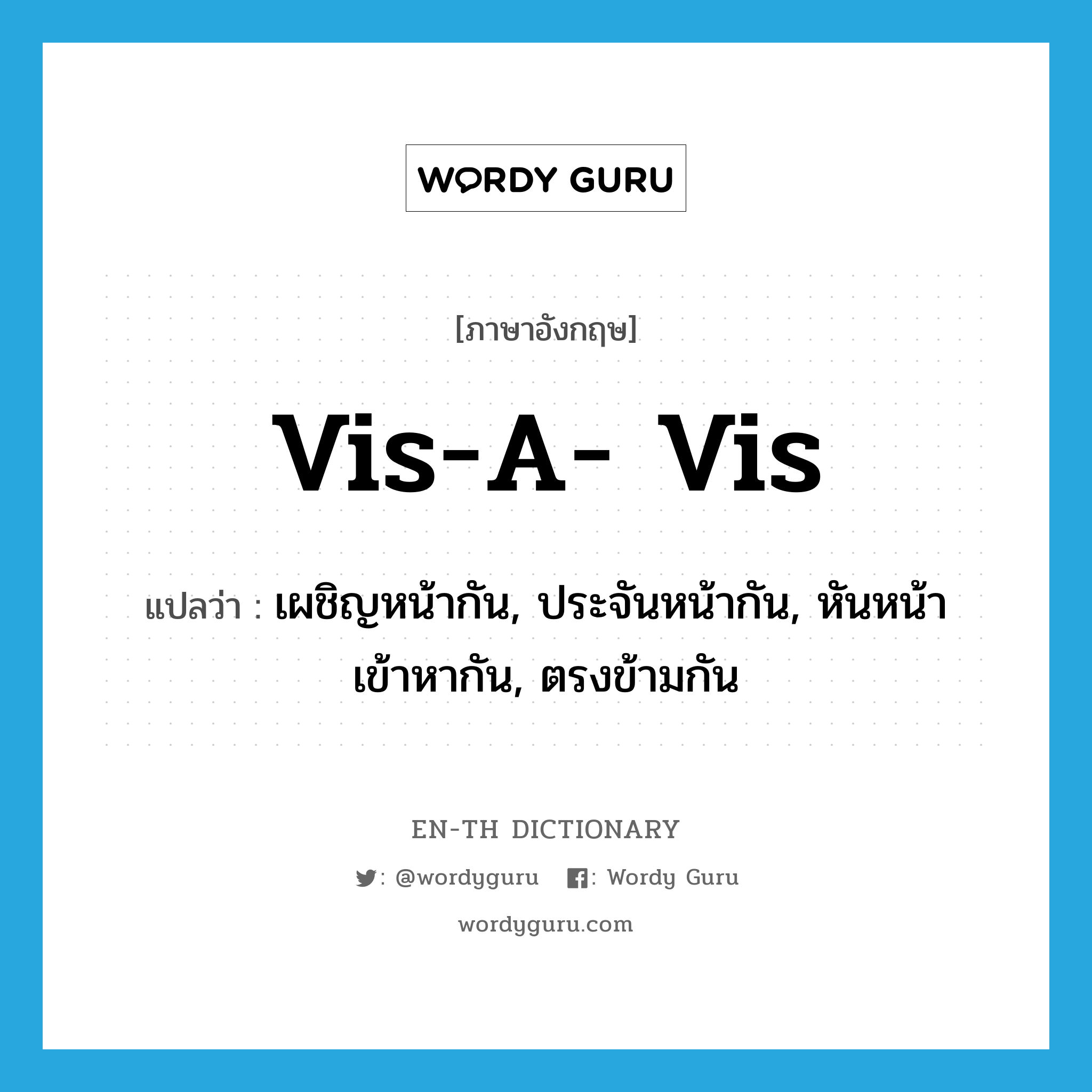 vis-a- vis แปลว่า?, คำศัพท์ภาษาอังกฤษ vis-a- vis แปลว่า เผชิญหน้ากัน, ประจันหน้ากัน, หันหน้าเข้าหากัน, ตรงข้ามกัน ประเภท ADV หมวด ADV