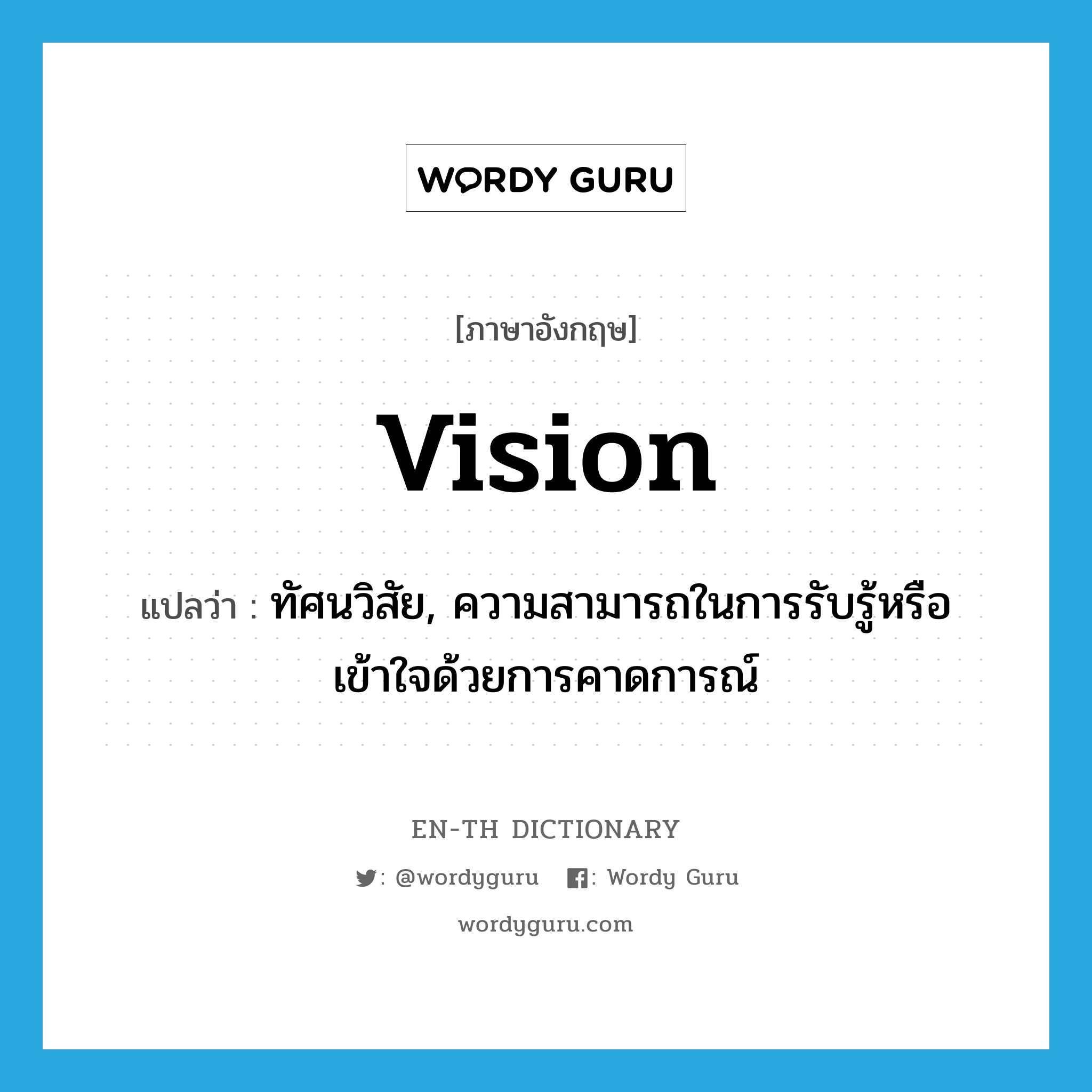 vision แปลว่า?, คำศัพท์ภาษาอังกฤษ vision แปลว่า ทัศนวิสัย, ความสามารถในการรับรู้หรือเข้าใจด้วยการคาดการณ์ ประเภท N หมวด N