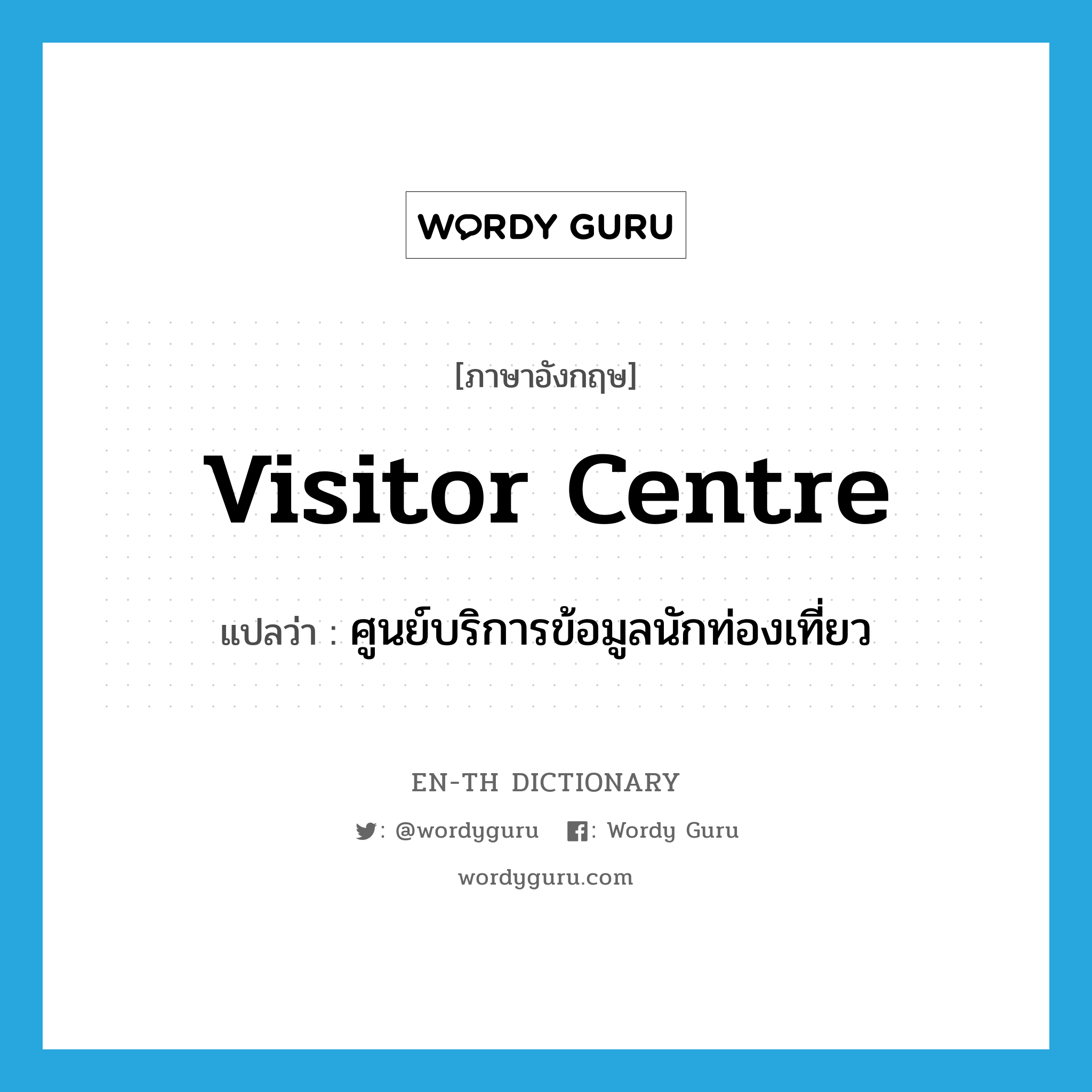 visitor centre แปลว่า?, คำศัพท์ภาษาอังกฤษ visitor centre แปลว่า ศูนย์บริการข้อมูลนักท่องเที่ยว ประเภท N หมวด N