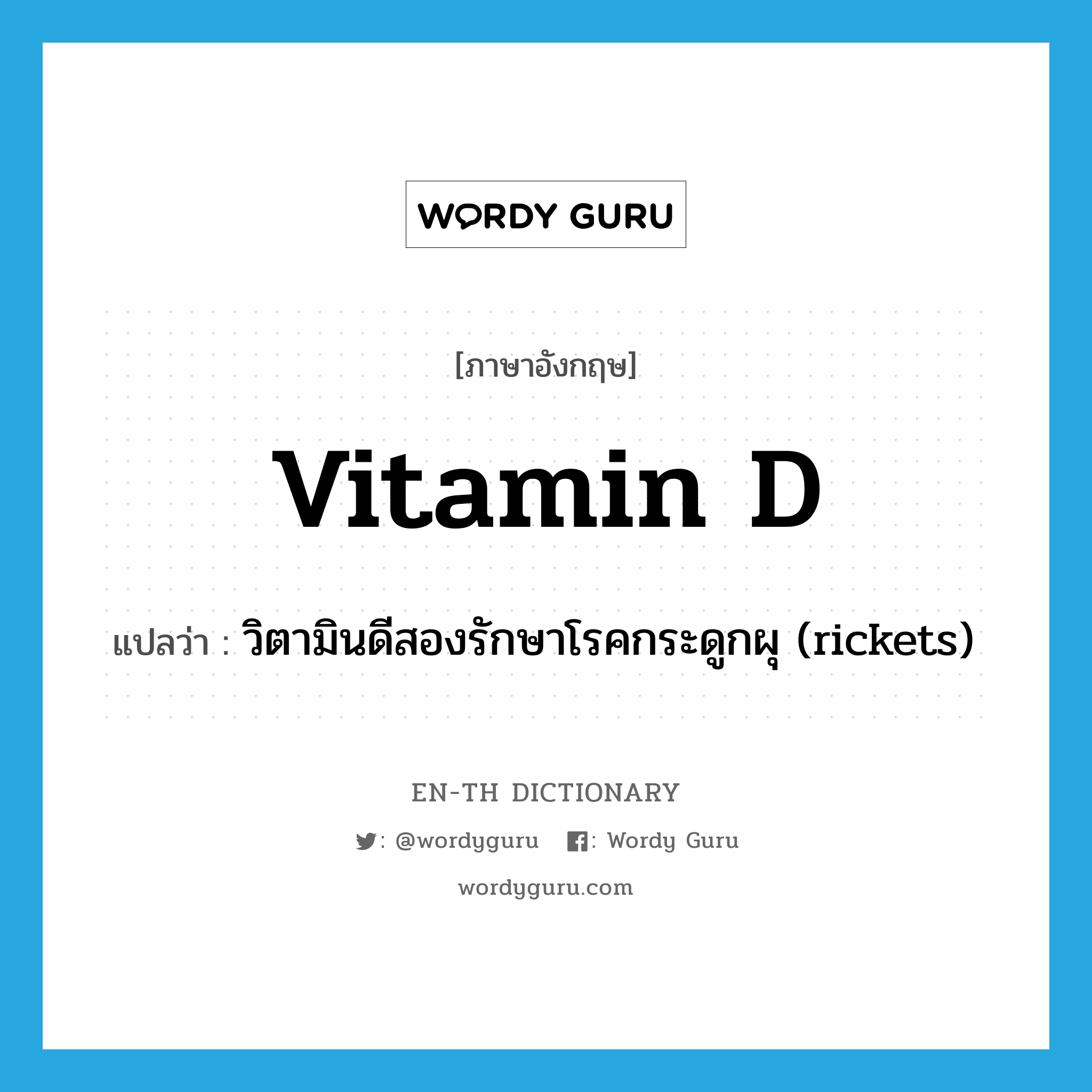 วิตามินดีสองรักษาโรคกระดูกผุ (rickets) ภาษาอังกฤษ?, คำศัพท์ภาษาอังกฤษ วิตามินดีสองรักษาโรคกระดูกผุ (rickets) แปลว่า vitamin D ประเภท N หมวด N