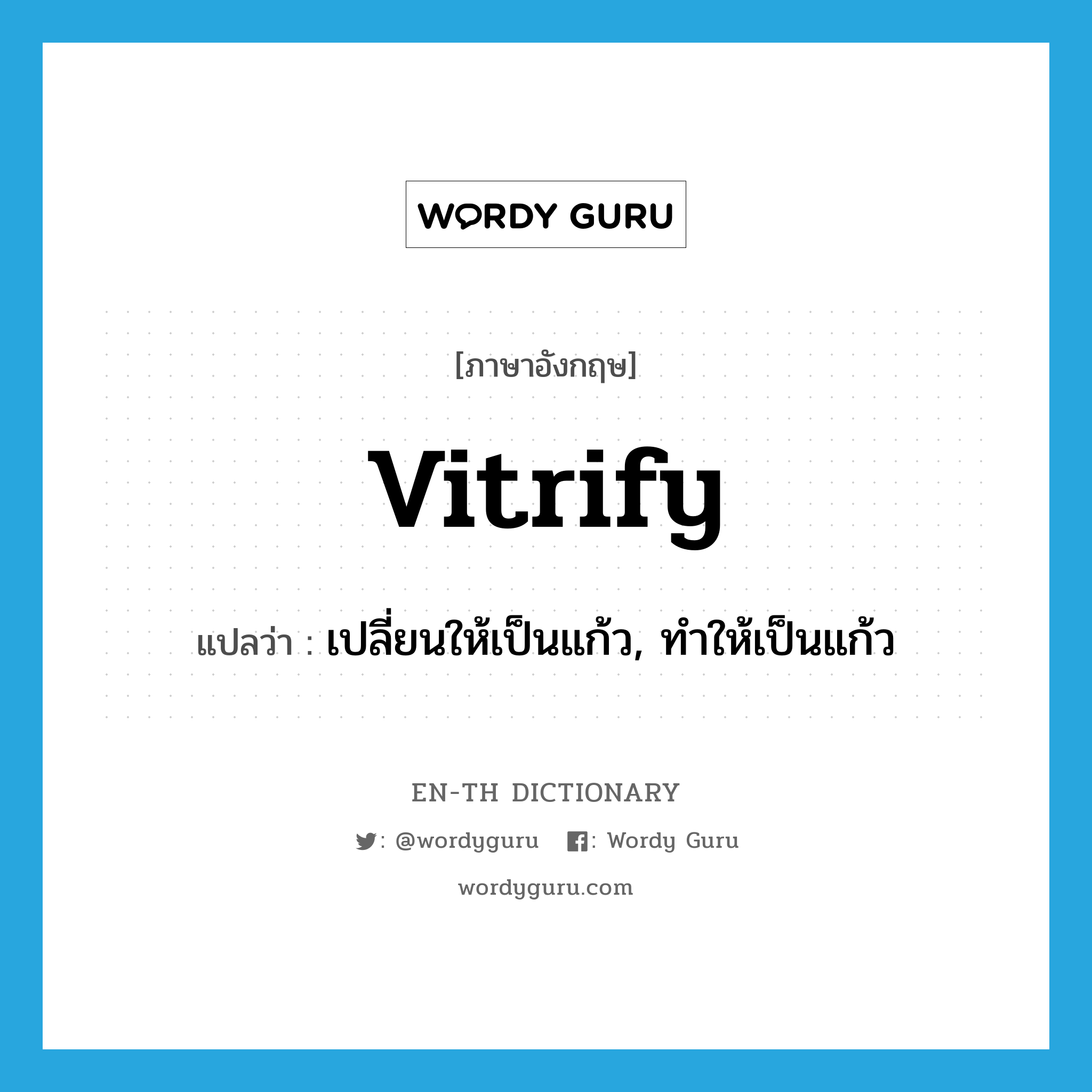 vitrify แปลว่า?, คำศัพท์ภาษาอังกฤษ vitrify แปลว่า เปลี่ยนให้เป็นแก้ว, ทำให้เป็นแก้ว ประเภท VT หมวด VT
