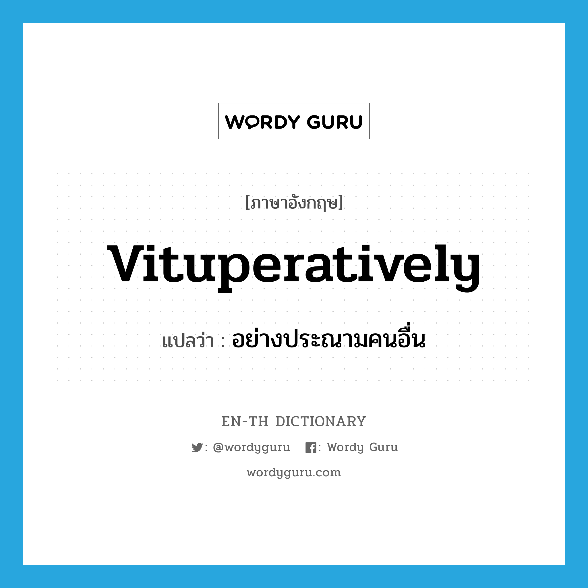 vituperatively แปลว่า?, คำศัพท์ภาษาอังกฤษ vituperatively แปลว่า อย่างประณามคนอื่น ประเภท ADV หมวด ADV