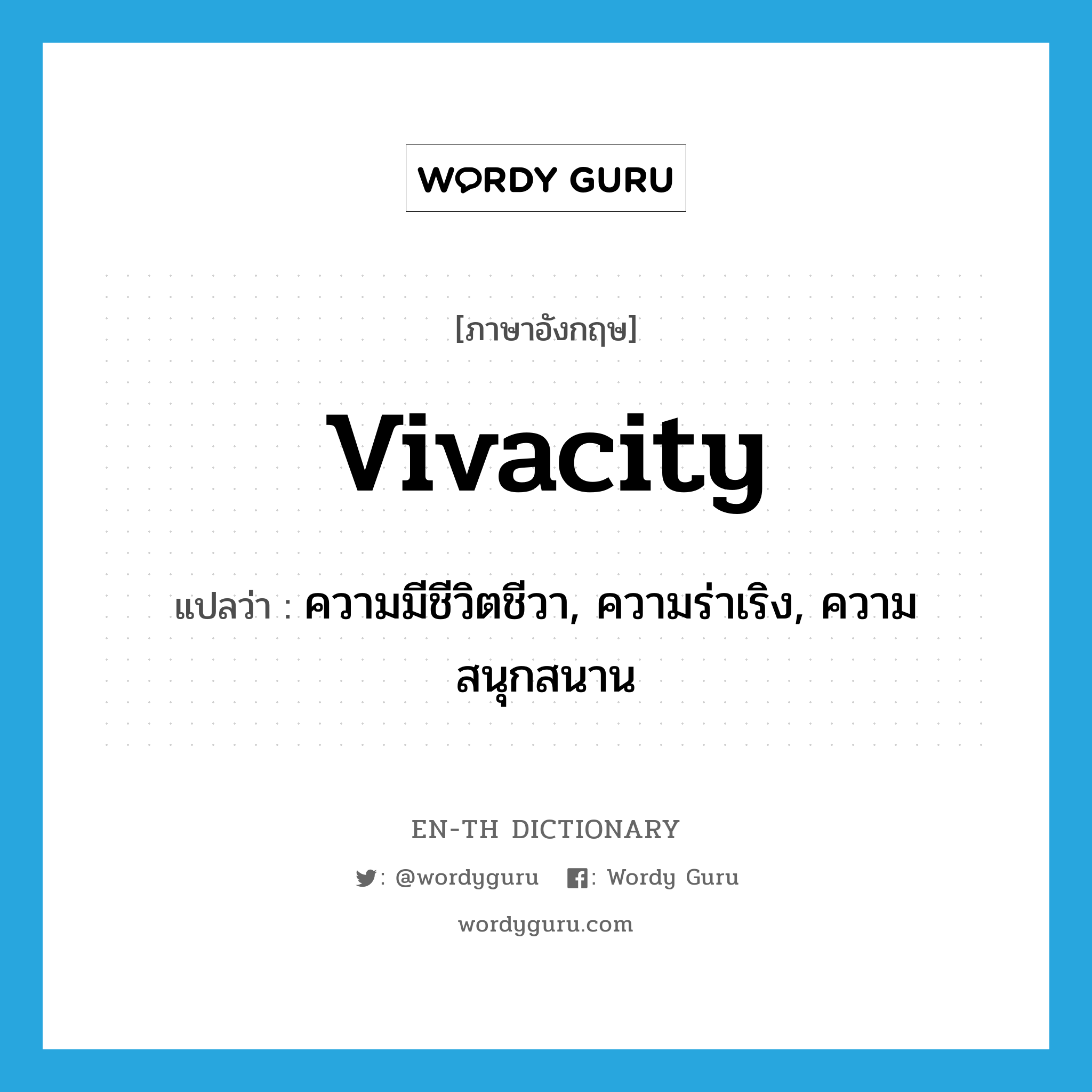 vivacity แปลว่า?, คำศัพท์ภาษาอังกฤษ vivacity แปลว่า ความมีชีวิตชีวา, ความร่าเริง, ความสนุกสนาน ประเภท N หมวด N
