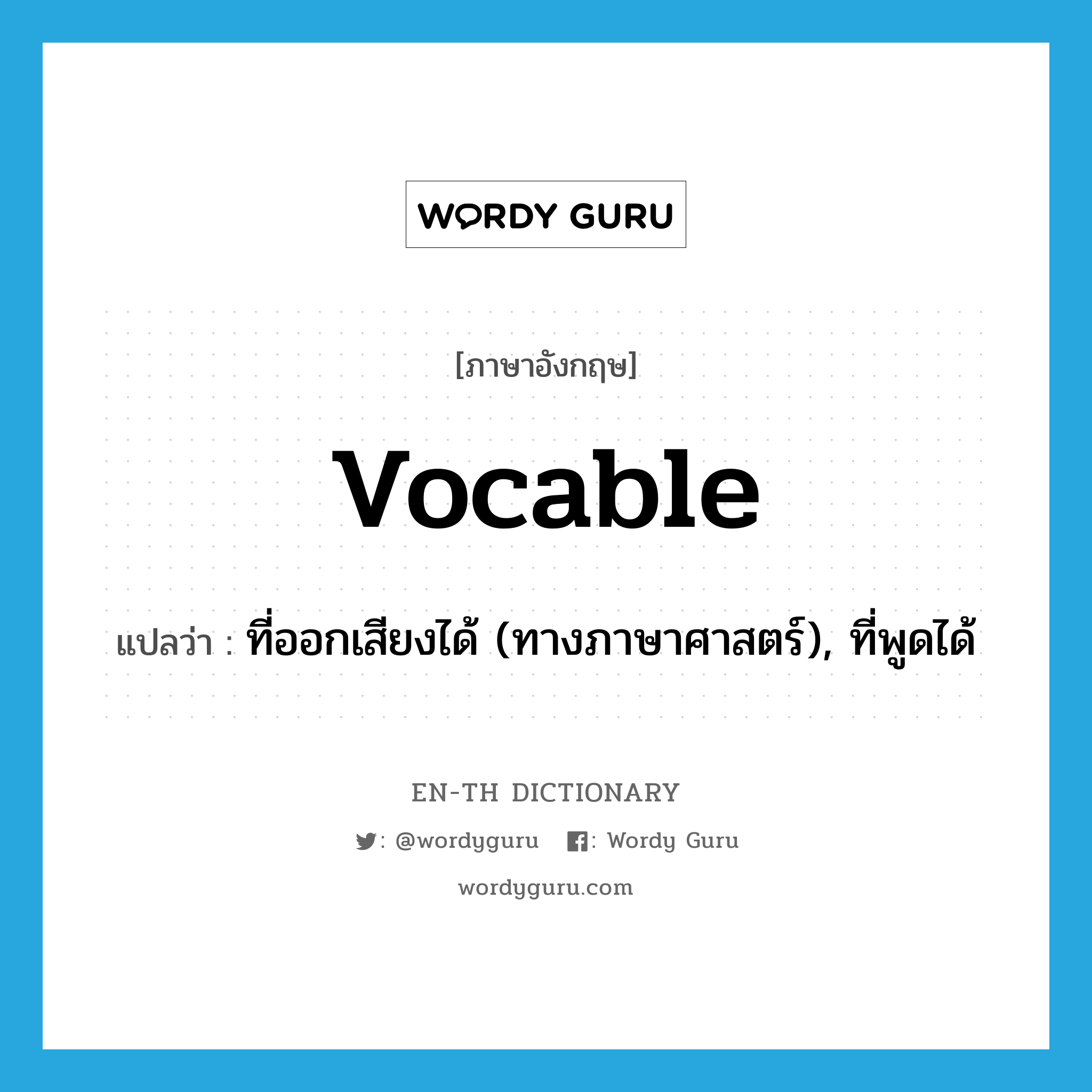 vocable แปลว่า?, คำศัพท์ภาษาอังกฤษ vocable แปลว่า ที่ออกเสียงได้ (ทางภาษาศาสตร์), ที่พูดได้ ประเภท ADJ หมวด ADJ