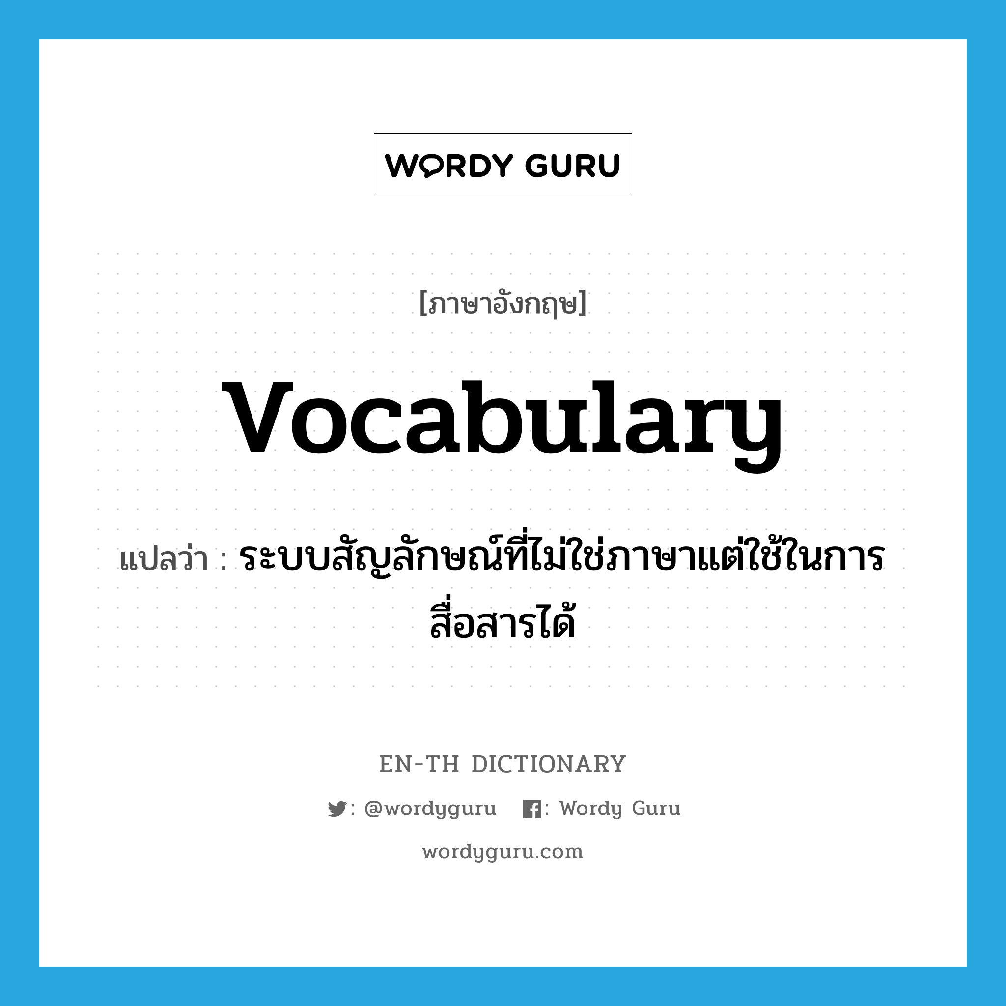 vocabulary แปลว่า?, คำศัพท์ภาษาอังกฤษ vocabulary แปลว่า ระบบสัญลักษณ์ที่ไม่ใช่ภาษาแต่ใช้ในการสื่อสารได้ ประเภท N หมวด N